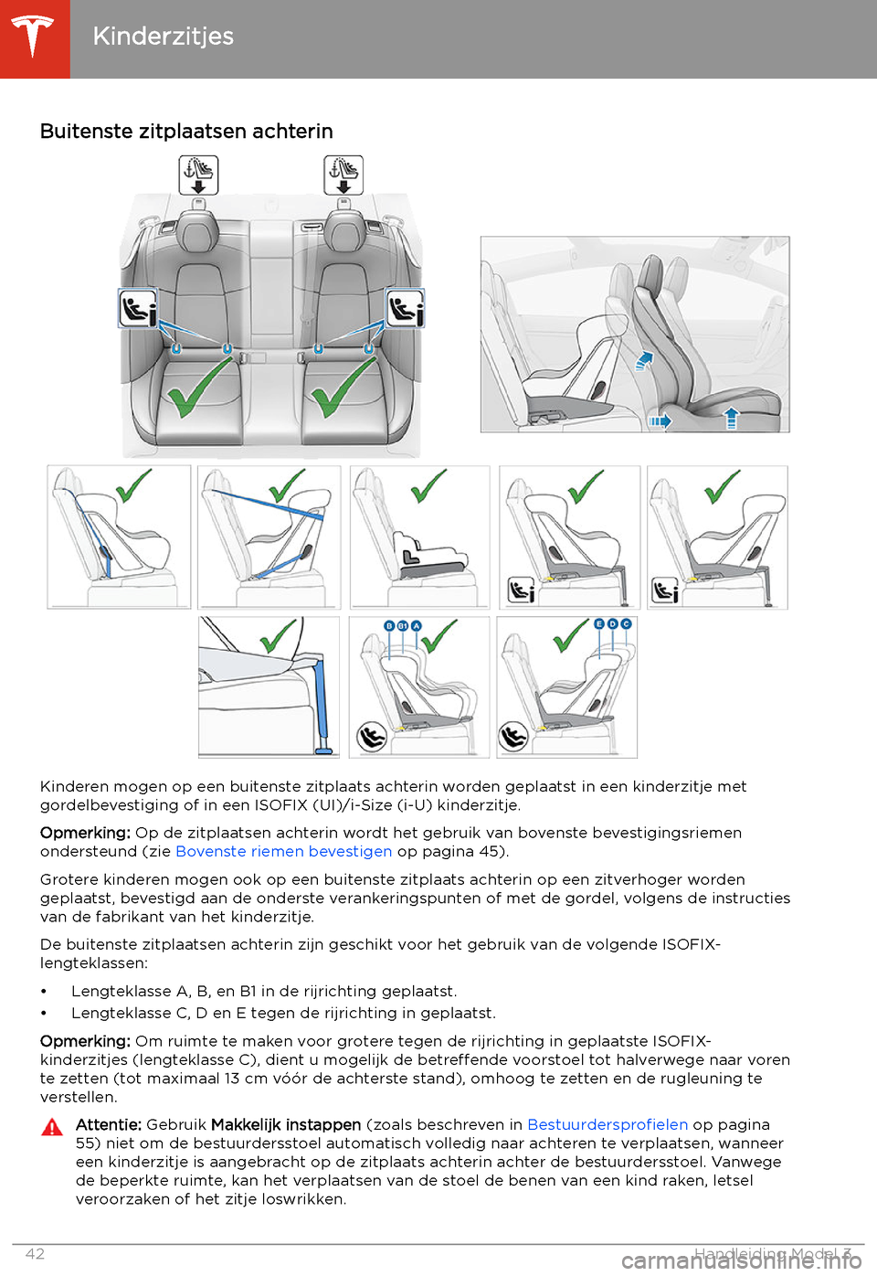 TESLA MODEL 3 2020  Handleiding (in Dutch) Buitenste zitplaatsen achterin
Kinderen mogen op een buitenste zitplaats achterin worden geplaatst in een kinderzitje met
gordelbevestiging of in een ISOFIX (UI)/i-Size (i-U) kinderzitje.
Opmerking:  