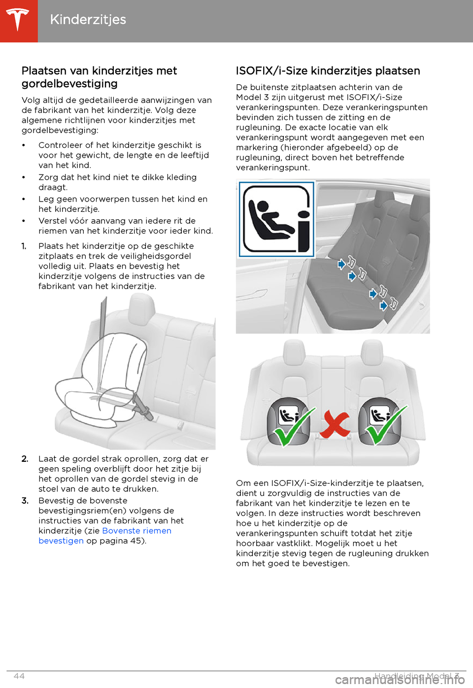 TESLA MODEL 3 2020  Handleiding (in Dutch) Plaatsen van kinderzitjes met
gordelbevestiging
Volg altijd de gedetailleerde aanwijzingen van
de fabrikant van het kinderzitje. Volg deze
algemene richtlijnen voor kinderzitjes met
gordelbevestiging: