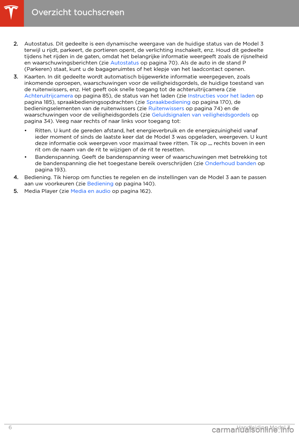 TESLA MODEL 3 2020  Handleiding (in Dutch) 2.Autostatus. Dit gedeelte is een dynamische weergave van de huidige status van de Model 3
terwijl u rijdt, parkeert, de portieren opent, de verlichting inschakelt, enz. Houd dit gedeeltetijdens het r