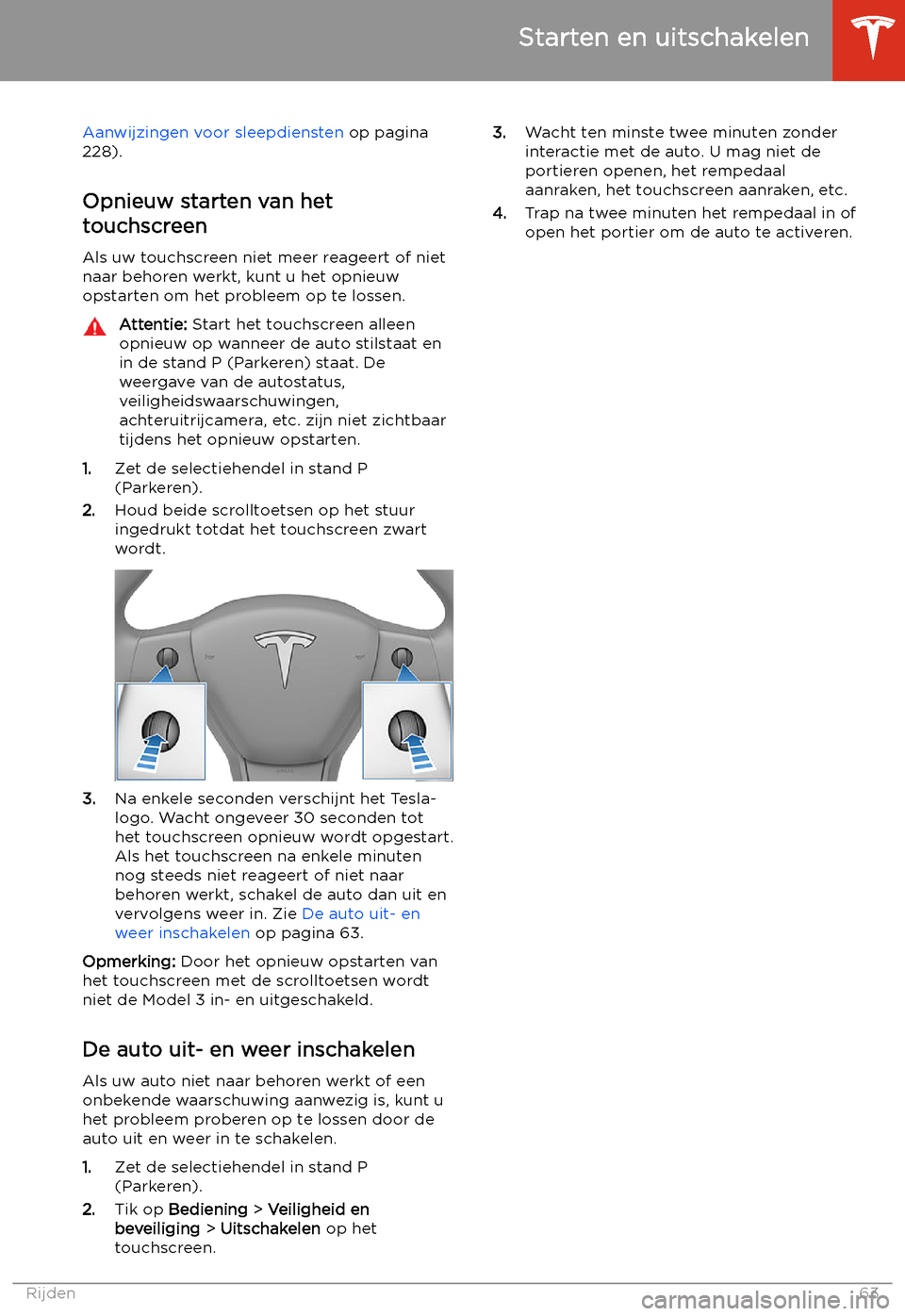 TESLA MODEL 3 2020 Handleiding (in Dutch) Aanwijzingen voor sleepdiensten op pagina
228).
Opnieuw starten van het
touchscreen
Als uw touchscreen niet meer reageert of niet
naar behoren werkt, kunt u het opnieuw
opstarten om het probleem op te TESLA MODEL 3 2020 Handleiding (in Dutch) Aanwijzingen voor sleepdiensten op pagina
228).
Opnieuw starten van het
touchscreen
Als uw touchscreen niet meer reageert of niet
naar behoren werkt, kunt u het opnieuw
opstarten om het probleem op te