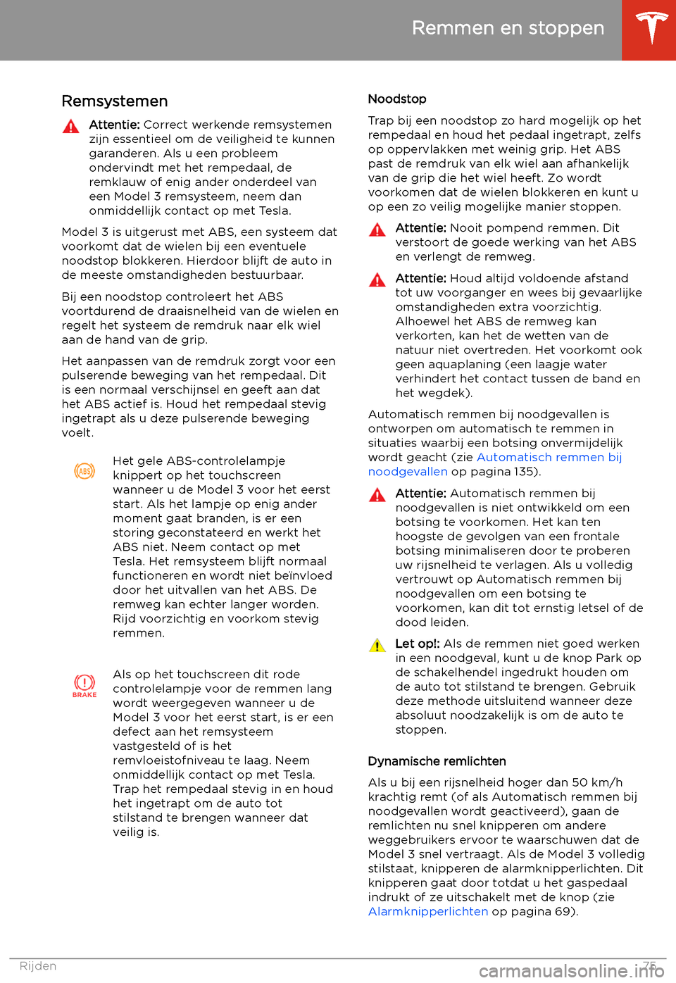 TESLA MODEL 3 2020  Handleiding (in Dutch) Remmen en stoppen
Remsystemen
Attentie:  Correct werkende remsystemen
zijn essentieel om de veiligheid te kunnen
garanderen. Als u een probleem
ondervindt met het rempedaal, de
remklauw of enig ander 