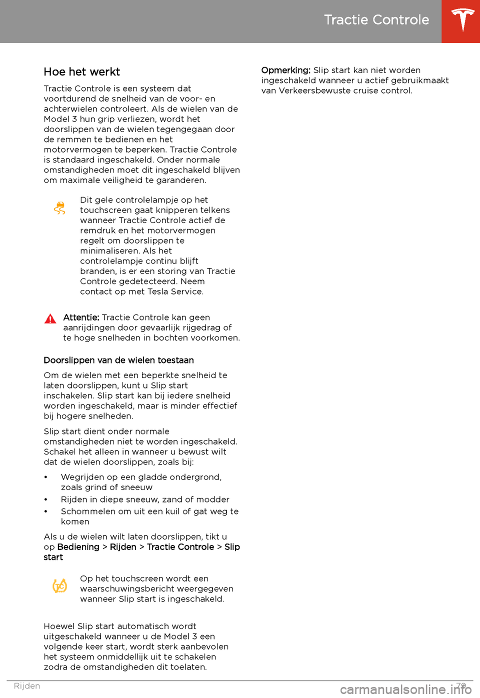 TESLA MODEL 3 2020  Handleiding (in Dutch) Tractie Controle
Hoe het werkt
Tractie Controle is een systeem dat
voortdurend de snelheid van de voor- en achterwielen controleert. Als de wielen van deModel 3 hun grip verliezen, wordt het
doorslipp