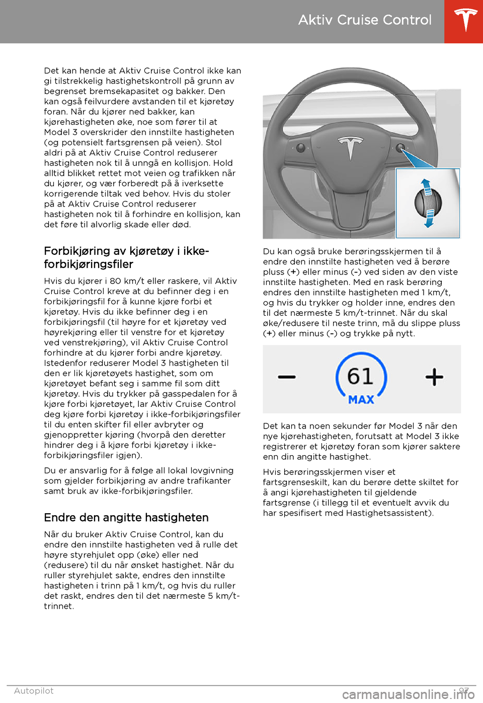 TESLA MODEL 3 2020 Brukerhåndbok (in Norwegian) Det kan hende at Aktiv Cruise Control ikke kan
gi tilstrekkelig hastighetskontroll på grunn av
begrenset bremsekapasitet og bakker. Den
kan også feilvurdere avstanden til et kj TESLA MODEL 3 2020 Brukerhåndbok (in Norwegian) Det kan hende at Aktiv Cruise Control ikke kan
gi tilstrekkelig hastighetskontroll på grunn av
begrenset bremsekapasitet og bakker. Den
kan også feilvurdere avstanden til et kj