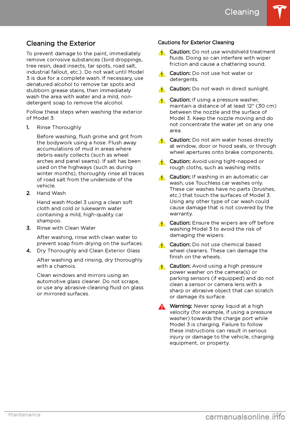 TESLA MODEL 3 2019 Owners Manual (Europe) Cleaning
Cleaning the Exterior To prevent damage to the paint, immediately
remove corrosive substances (bird droppings, tree resin, dead insects, tar spots, road salt,
industrial fallout, etc.). Do no TESLA MODEL 3 2019 Owners Manual (Europe) Cleaning
Cleaning the Exterior To prevent damage to the paint, immediately
remove corrosive substances (bird droppings, tree resin, dead insects, tar spots, road salt,
industrial fallout, etc.). Do no