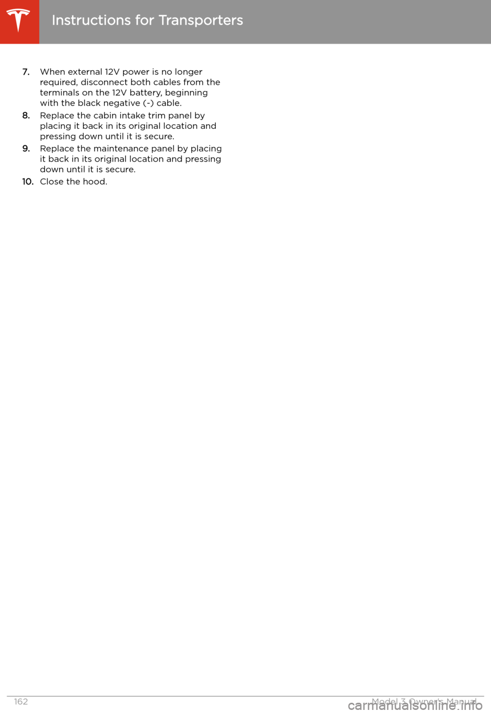 TESLA MODEL 3 2019 Owners Manual (Europe) 7.When external 12V power is no longer
required, disconnect both cables from the
terminals on the 12V battery, beginning
with the black negative (-) cable.
8. Replace the cabin intake trim panel by
pl TESLA MODEL 3 2019 Owners Manual (Europe) 7.When external 12V power is no longer
required, disconnect both cables from the
terminals on the 12V battery, beginning
with the black negative (-) cable.
8. Replace the cabin intake trim panel by
pl