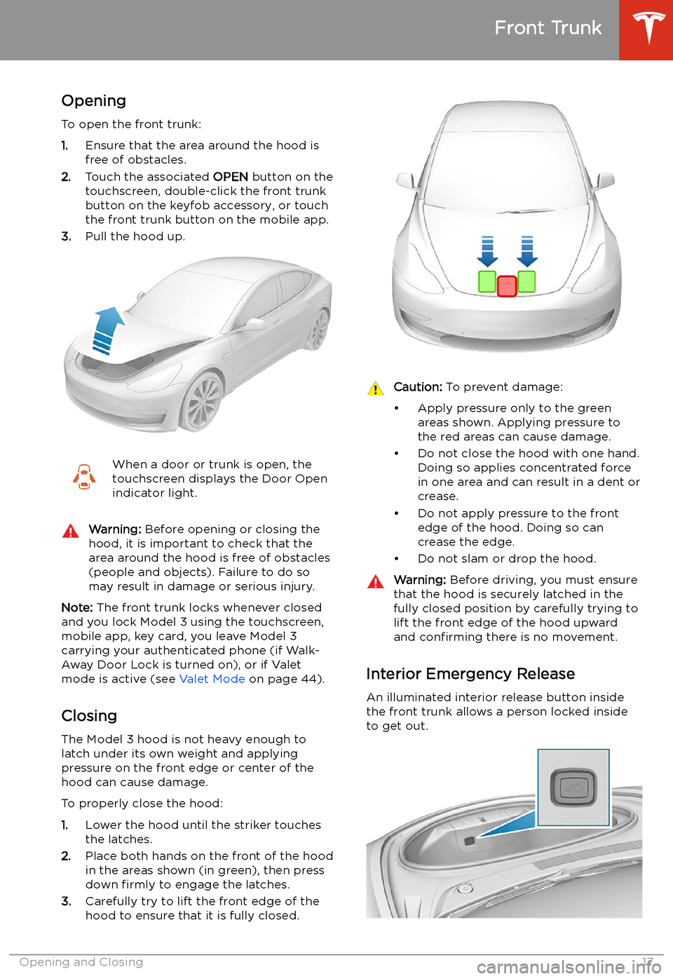 TESLA MODEL 3 2019 (Europe) User Guide Front Trunk
Opening
To open the front trunk:
1. Ensure that the area around the hood is
free of obstacles.
2. Touch the associated OPEN button on the
touchscreen, double-click the front trunk
button TESLA MODEL 3 2019 (Europe) User Guide Front Trunk
Opening
To open the front trunk:
1. Ensure that the area around the hood is
free of obstacles.
2. Touch the associated OPEN button on the
touchscreen, double-click the front trunk
button