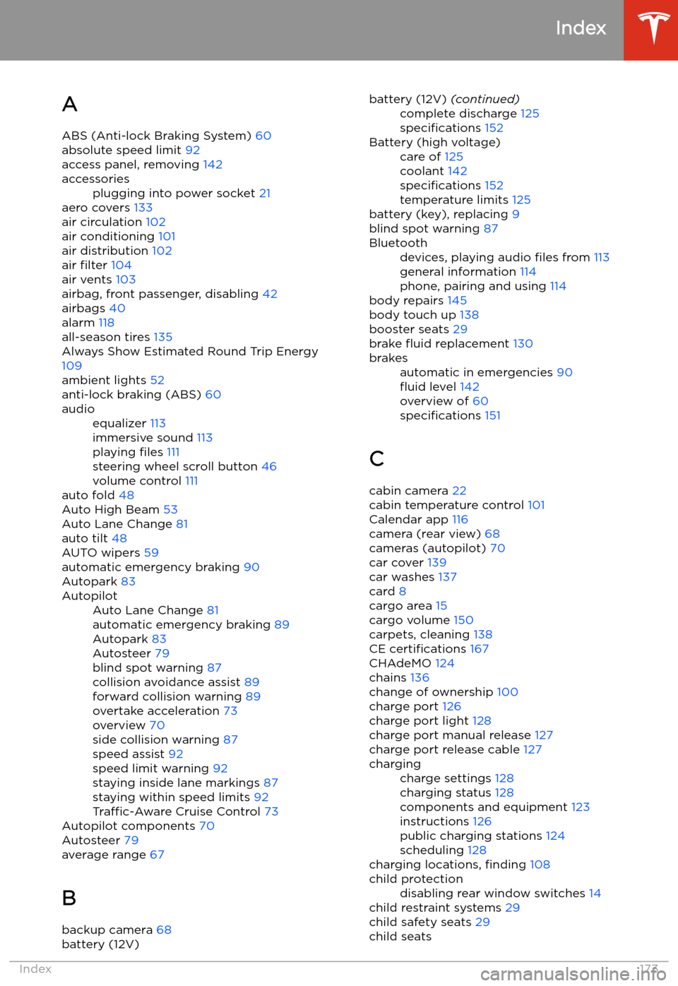 TESLA MODEL 3 2019 Owners Manual (Europe) Index
A ABS (Anti-lock Braking System) 60
absolute speed limit 92
access panel, removing 142
accessoriesplugging into power socket 21
aero covers 133
air circulation 102
air conditioning 101
air TESLA MODEL 3 2019 Owners Manual (Europe) Index
A ABS (Anti-lock Braking System) 60
absolute speed limit 92
access panel, removing 142
accessoriesplugging into power socket 21
aero covers 133
air circulation 102
air conditioning 101
air