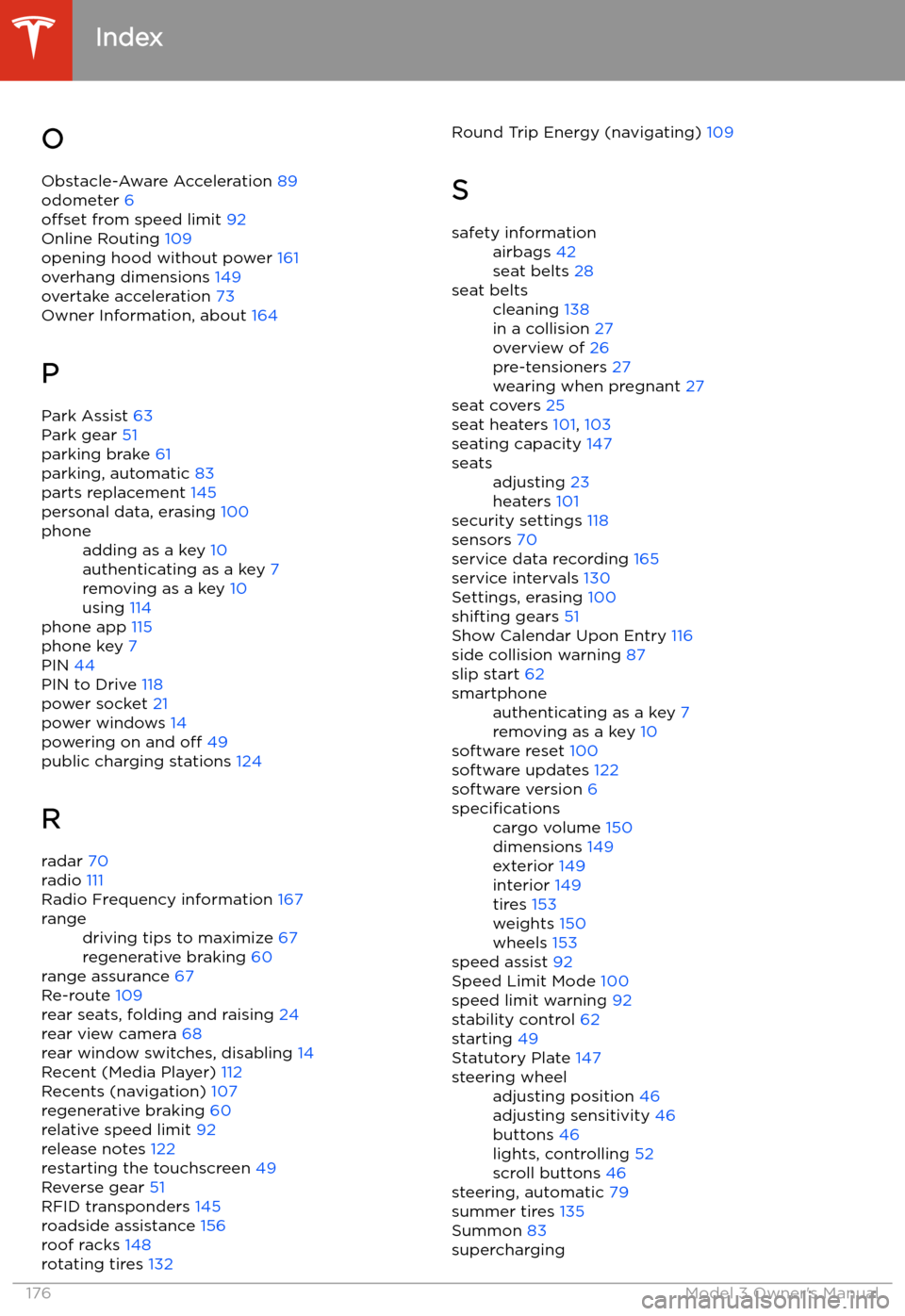 TESLA MODEL 3 2019 Owners Manual (Europe) OObstacle-Aware Acceleration 89
odometer 6
offset from speed limit 92
Online Routing 109
opening hood without power 161
overhang dimensions 149
overtake acceleration 73
Owner Information, abou TESLA MODEL 3 2019 Owners Manual (Europe) OObstacle-Aware Acceleration 89
odometer 6
offset from speed limit 92
Online Routing 109
opening hood without power 161
overhang dimensions 149
overtake acceleration 73
Owner Information, abou