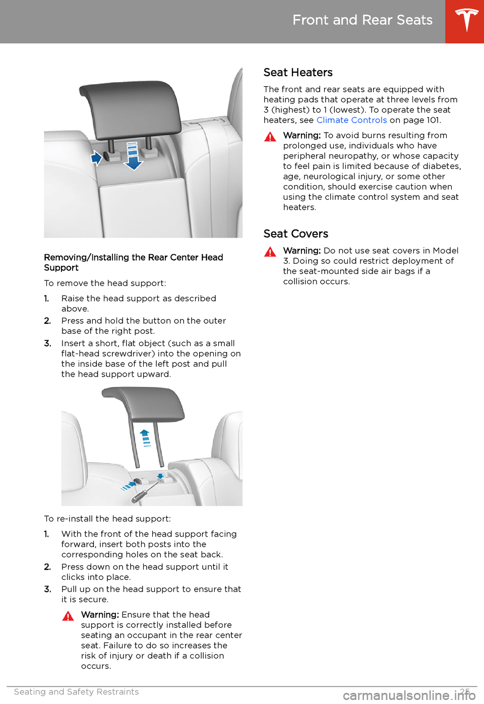 TESLA MODEL 3 2019   (Europe) Owners Guide Removing/Installing the Rear Center HeadSupport
To remove the head support:
1. Raise the head support as described
above.
2. Press and hold the button on the outer
base of the right post.
3. Insert a 