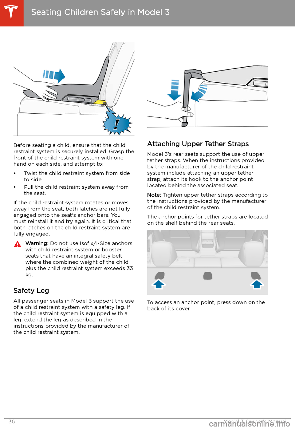 TESLA MODEL 3 2019   (Europe) Owners Guide Before seating a child, ensure that the child
restraint system is securely installed. Grasp the
front of the child restraint system with one
hand on each side, and attempt to:
