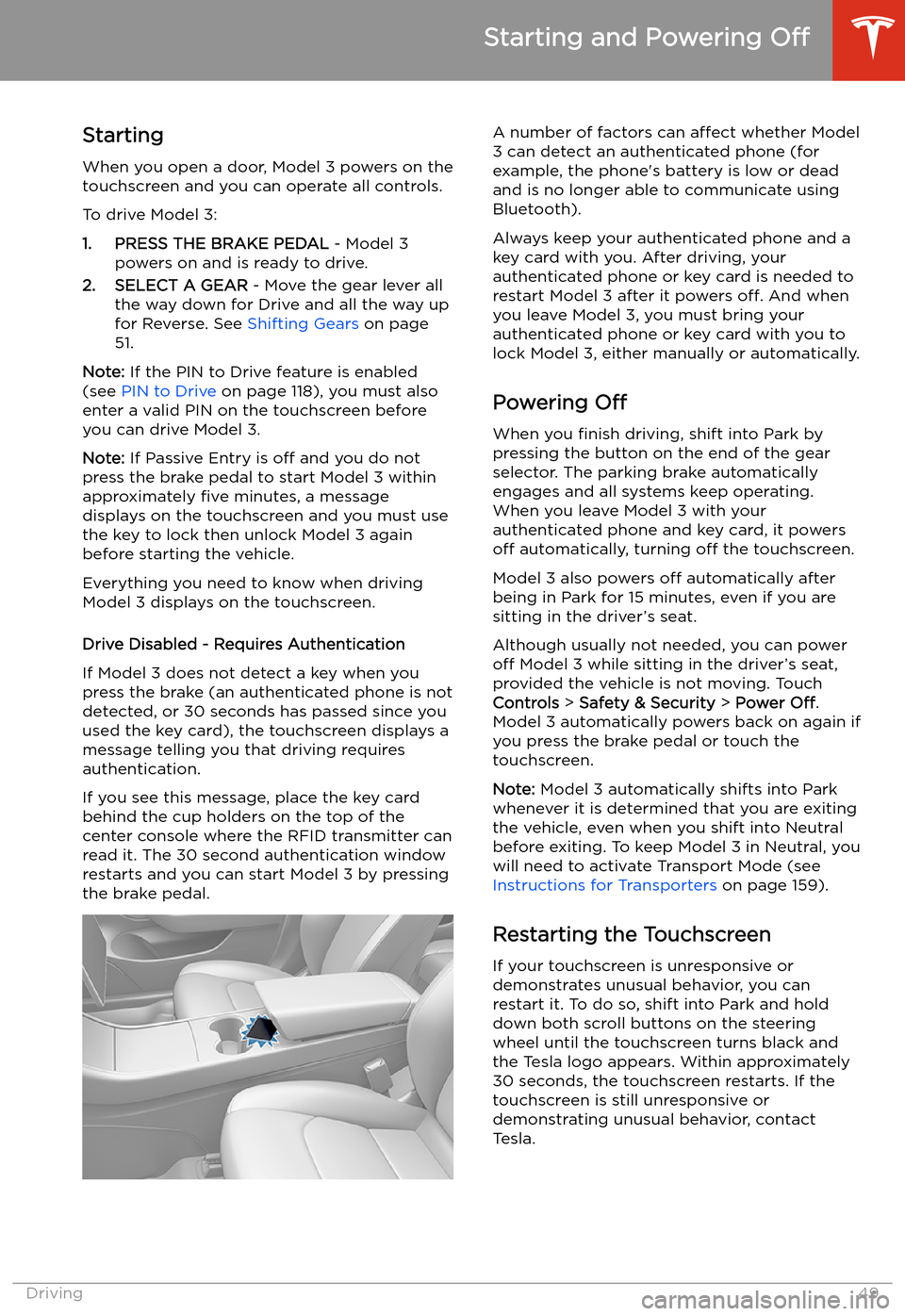 TESLA MODEL 3 2019 Owners Manual (Europe) Starting and Powering
Off
Starting When you open a door, Model 3 powers on the
touchscreen and you can operate all controls.
To drive Model 3:
1. PRESS THE BRAKE PEDAL - Model 3
powers on and is rea TESLA MODEL 3 2019 Owners Manual (Europe) Starting and Powering
Off
Starting When you open a door, Model 3 powers on the
touchscreen and you can operate all controls.
To drive Model 3:
1. PRESS THE BRAKE PEDAL - Model 3
powers on and is rea