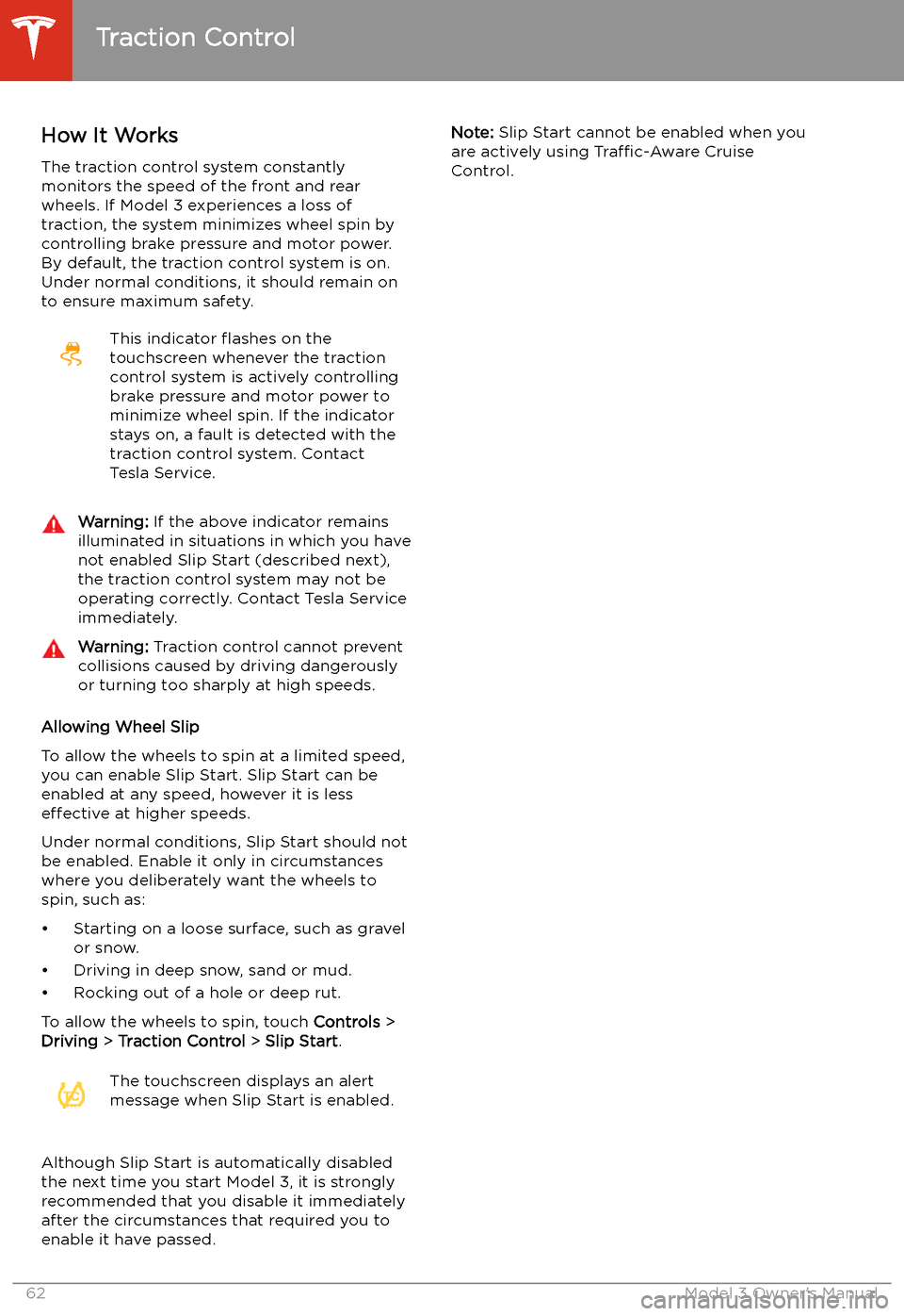 TESLA MODEL 3 2019   (Europe) Repair Manual Traction Control
How It Works The traction control system constantly
monitors the speed of the front and rear
wheels. If Model 3 experiences a loss of
traction, the system minimizes wheel spin by
cont