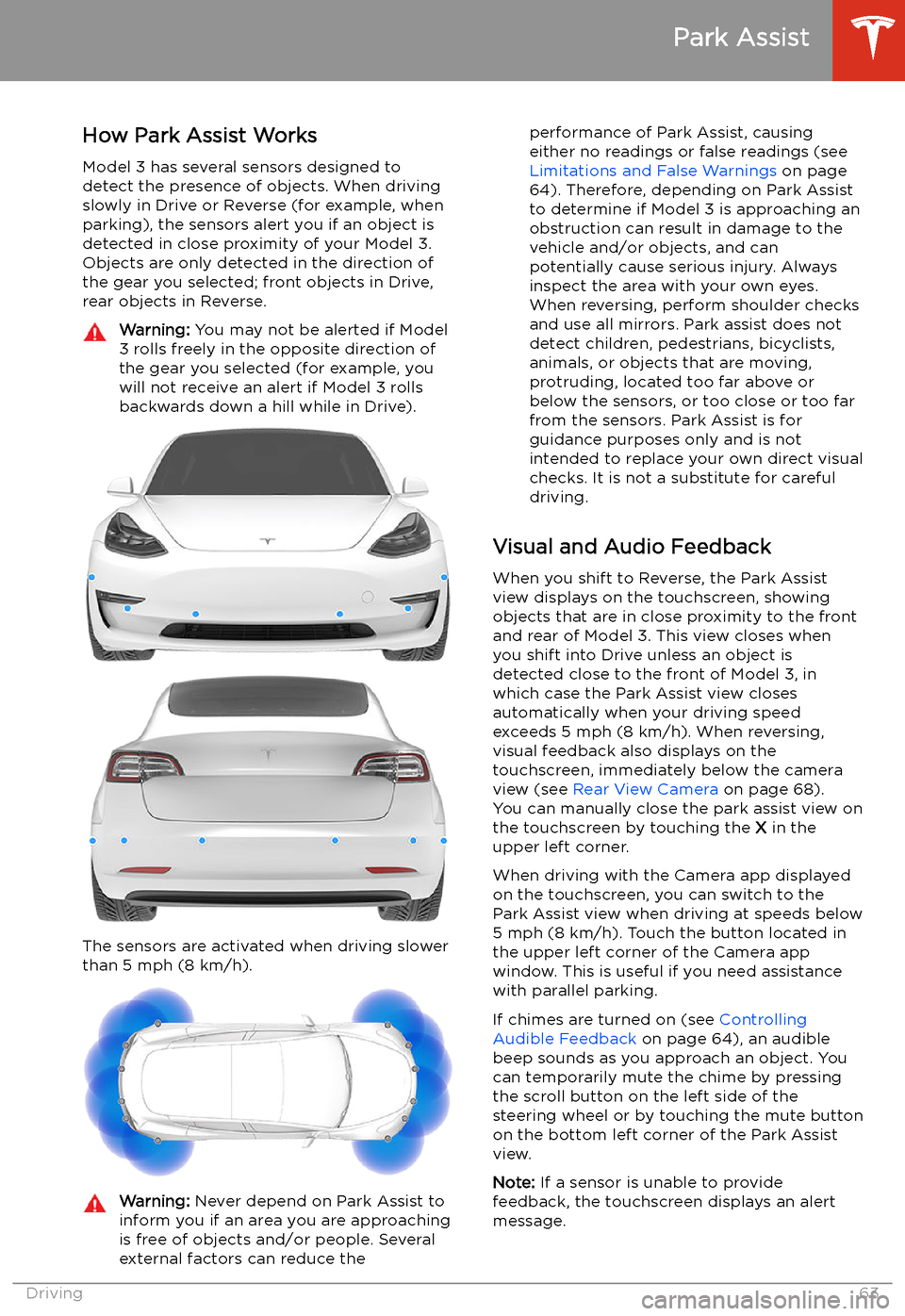 TESLA MODEL 3 2019 Owners Manual (Europe) Park Assist
How Park Assist Works
Model 3 has several sensors designed to
detect the presence of objects. When driving
slowly in Drive or Reverse (for example, when
parking), the sensors alert you if TESLA MODEL 3 2019 Owners Manual (Europe) Park Assist
How Park Assist Works
Model 3 has several sensors designed to
detect the presence of objects. When driving
slowly in Drive or Reverse (for example, when
parking), the sensors alert you if