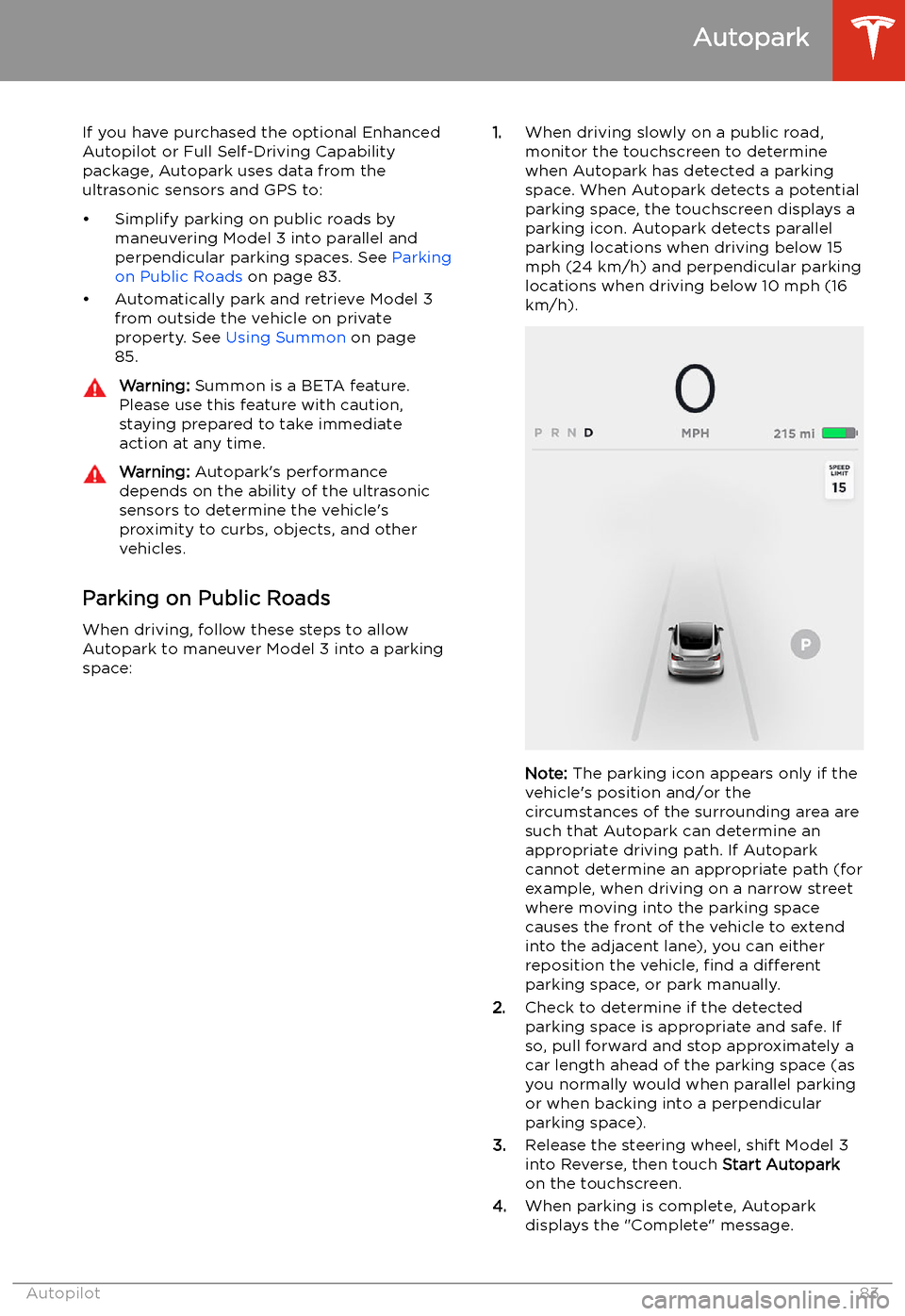 TESLA MODEL 3 2019 Owners Manual (Europe) Autopark
If you have purchased the optional Enhanced Autopilot or Full Self-Driving Capabilitypackage, Autopark uses data from theultrasonic sensors and GPS to:
TESLA MODEL 3 2019 Owners Manual (Europe) Autopark
If you have purchased the optional Enhanced Autopilot or Full Self-Driving Capabilitypackage, Autopark uses data from theultrasonic sensors and GPS to: