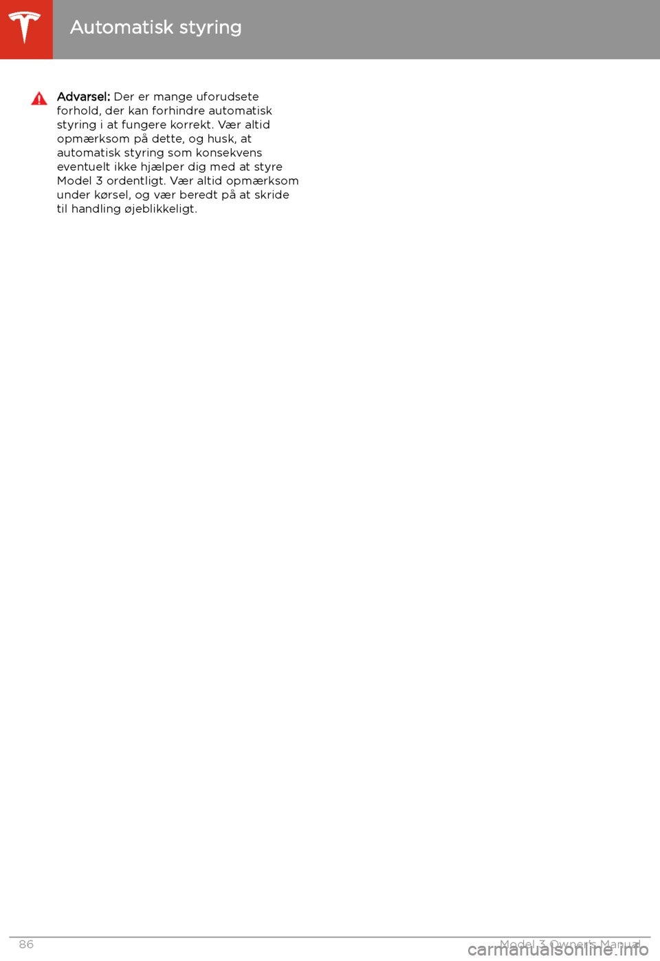 TESLA MODEL 3 2019 Instruktionsbog (in Danish) Advarsel: Der er mange uforudsete
forhold, der kan forhindre automatisk
styring i at fungere korrekt. V TESLA MODEL 3 2019 Instruktionsbog (in Danish) Advarsel: Der er mange uforudsete
forhold, der kan forhindre automatisk
styring i at fungere korrekt. V