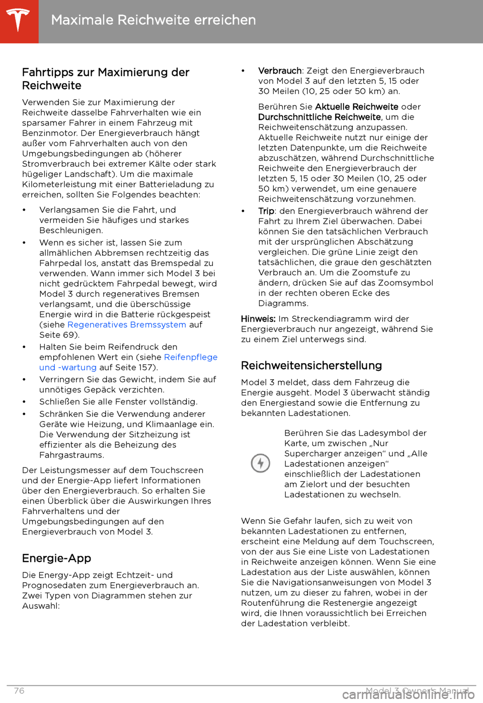 TESLA MODEL 3 2019 Betriebsanleitung (in German) Maximale Reichweite erreichen
Fahrtipps zur Maximierung der
Reichweite
Verwenden Sie zur Maximierung der
Reichweite dasselbe Fahrverhalten wie ein sparsamer Fahrer in einem Fahrzeug mit
Benzinmotor. D TESLA MODEL 3 2019 Betriebsanleitung (in German) Maximale Reichweite erreichen
Fahrtipps zur Maximierung der
Reichweite
Verwenden Sie zur Maximierung der
Reichweite dasselbe Fahrverhalten wie ein sparsamer Fahrer in einem Fahrzeug mit
Benzinmotor. D