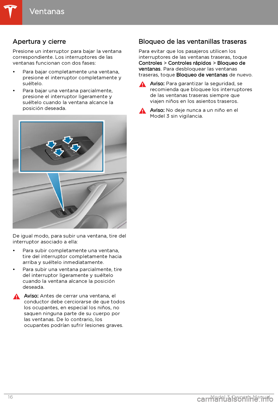 TESLA MODEL 3 2019 Manual del propietario (in Spanish) Ventanas
Apertura y cierre
Presione un interruptor para bajar la ventana
correspondiente. Los interruptores de las
ventanas funcionan con dos fases:
TESLA MODEL 3 2019 Manual del propietario (in Spanish) Ventanas
Apertura y cierre
Presione un interruptor para bajar la ventana
correspondiente. Los interruptores de las
ventanas funcionan con dos fases:
