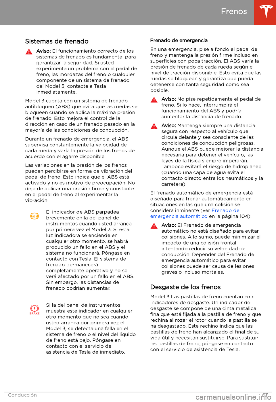 TESLA MODEL 3 2019 Manual del propietario (in Spanish) Frenos
Sistemas de frenado
Aviso: El funcionamiento correcto de los
sistemas de frenado es fundamental para
garantizar la seguridad. Si usted
experimenta un problema con el pedal de
freno, las mordaz TESLA MODEL 3 2019 Manual del propietario (in Spanish) Frenos
Sistemas de frenado
Aviso: El funcionamiento correcto de los
sistemas de frenado es fundamental para
garantizar la seguridad. Si usted
experimenta un problema con el pedal de
freno, las mordaz