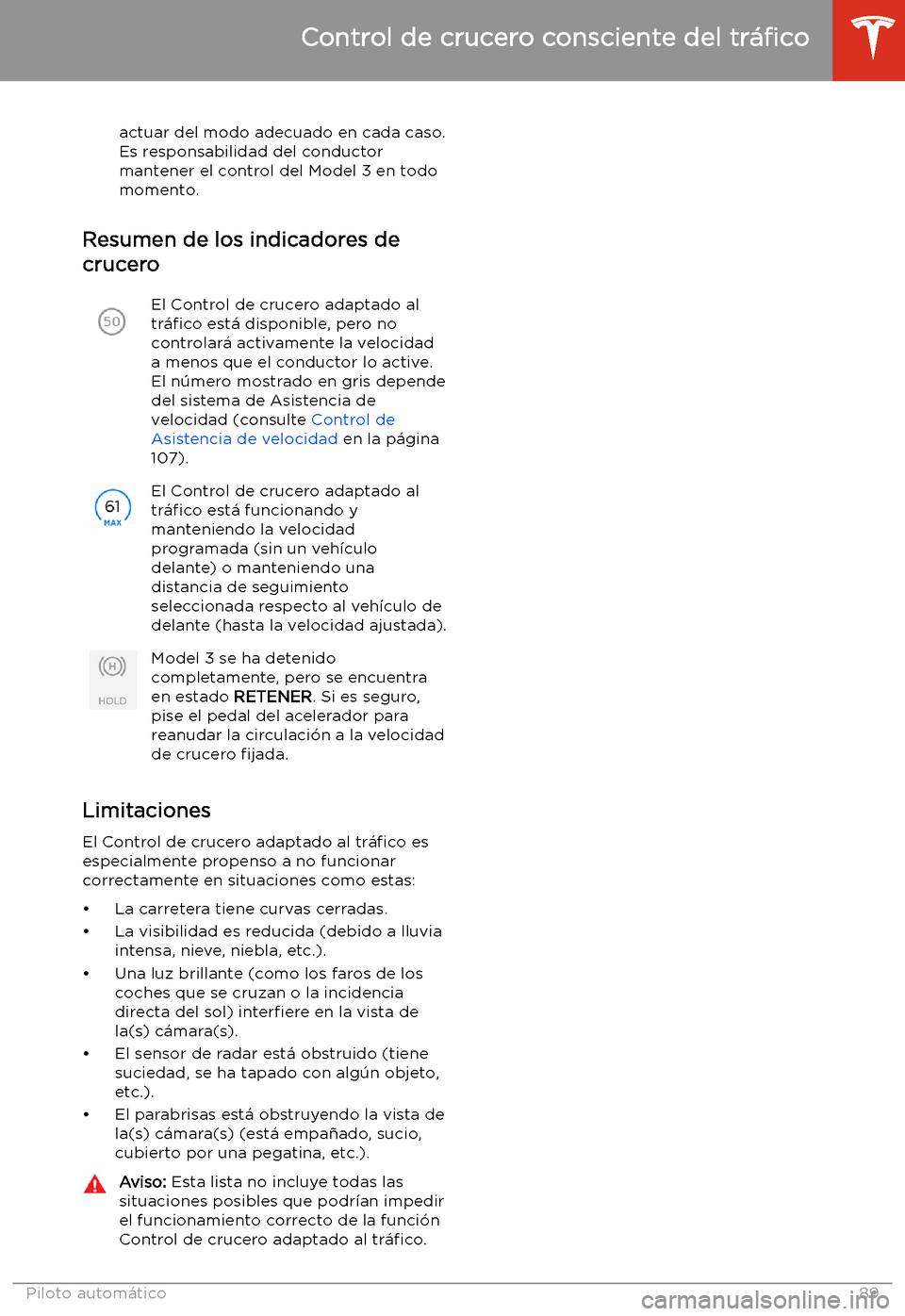 TESLA MODEL 3 2019  Manual del propietario (in Spanish)  actuar del modo adecuado en cada caso.
Es responsabilidad del conductor
mantener el control del Model 3 en todo
momento.
Resumen de los indicadores de
crucero
El Control de crucero adaptado al
tr