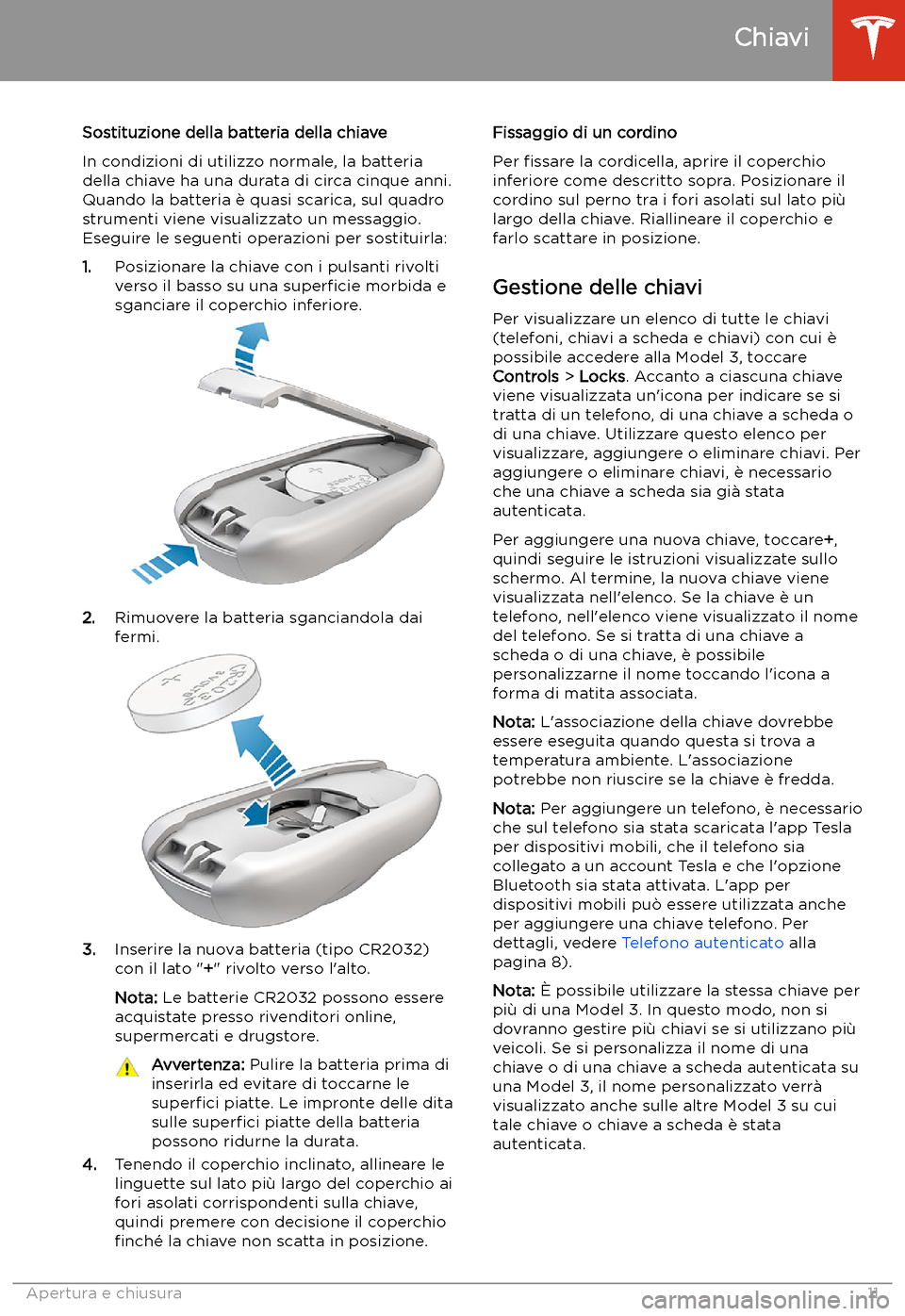 TESLA MODEL 3 2019  Manuale del proprietario (in Italian) Sostituzione della batteria della chiave
In condizioni di utilizzo normale, la batteria
della chiave ha una durata di circa cinque anni.
Quando la batteria 