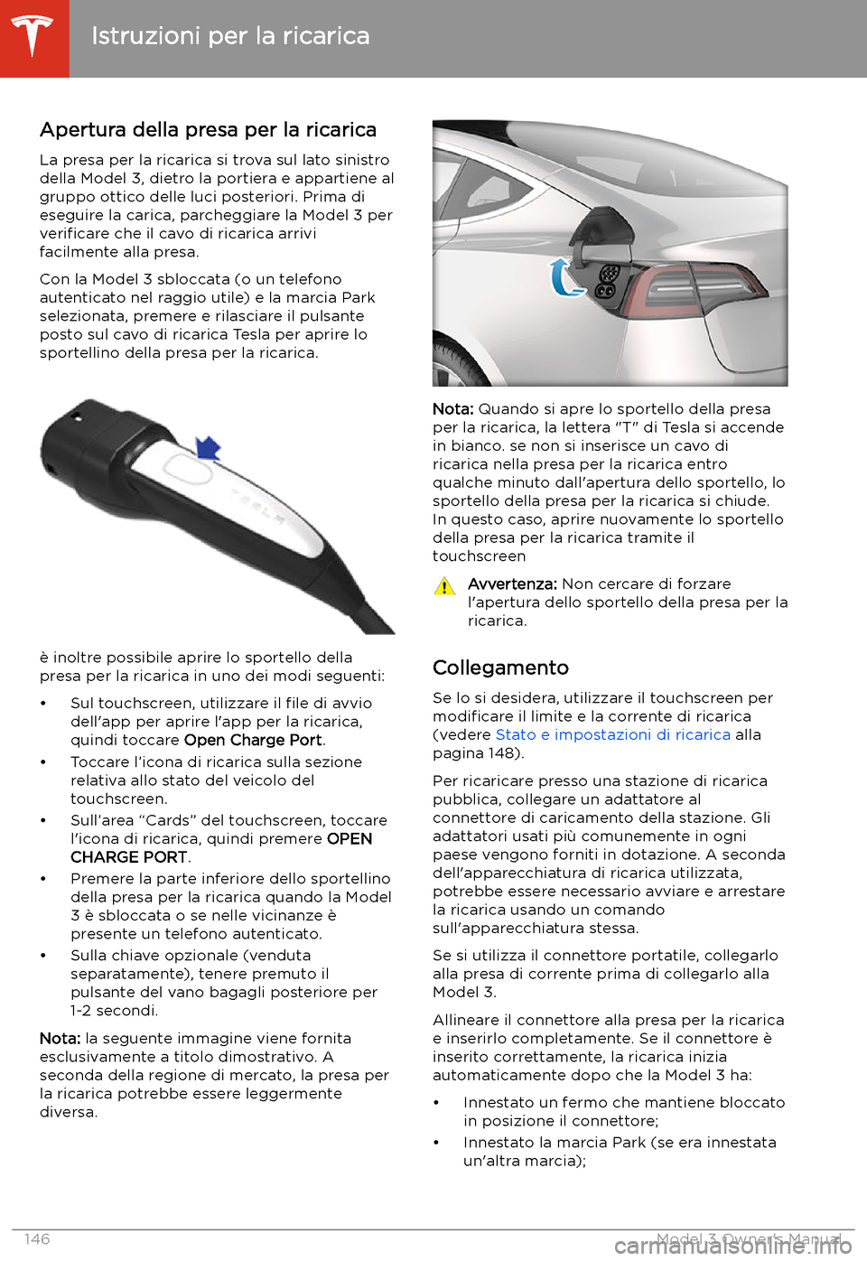 TESLA MODEL 3 2019 Manuale del proprietario (in Italian) Istruzioni per la ricarica
Apertura della presa per la ricarica
La presa per la ricarica si trova sul lato sinistro
della Model 3, dietro la portiera e appartiene al gruppo ottico delle luci posterior TESLA MODEL 3 2019 Manuale del proprietario (in Italian) Istruzioni per la ricarica
Apertura della presa per la ricarica
La presa per la ricarica si trova sul lato sinistro
della Model 3, dietro la portiera e appartiene al gruppo ottico delle luci posterior