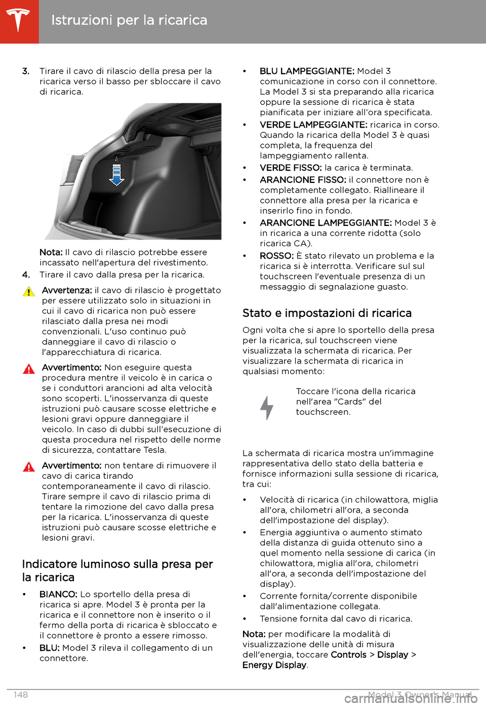 TESLA MODEL 3 2019 Manuale del proprietario (in Italian) 3.Tirare il cavo di rilascio della presa per la
ricarica verso il basso per sbloccare il cavo
di ricarica.
Nota: Il cavo di rilascio potrebbe essere
incassato nell TESLA MODEL 3 2019 Manuale del proprietario (in Italian) 3.Tirare il cavo di rilascio della presa per la
ricarica verso il basso per sbloccare il cavo
di ricarica.
Nota: Il cavo di rilascio potrebbe essere
incassato nell