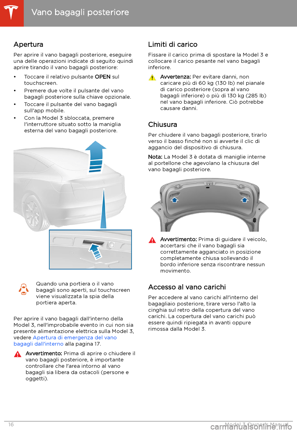 TESLA MODEL 3 2019 Manuale del proprietario (in Italian) Vano bagagli posteriore
Apertura
Per aprire il vano bagagli posteriore, eseguire
una delle operazioni indicate di seguito quindi aprire tirando il vano bagagli posteriore:
TESLA MODEL 3 2019 Manuale del proprietario (in Italian) Vano bagagli posteriore
Apertura
Per aprire il vano bagagli posteriore, eseguire
una delle operazioni indicate di seguito quindi aprire tirando il vano bagagli posteriore: