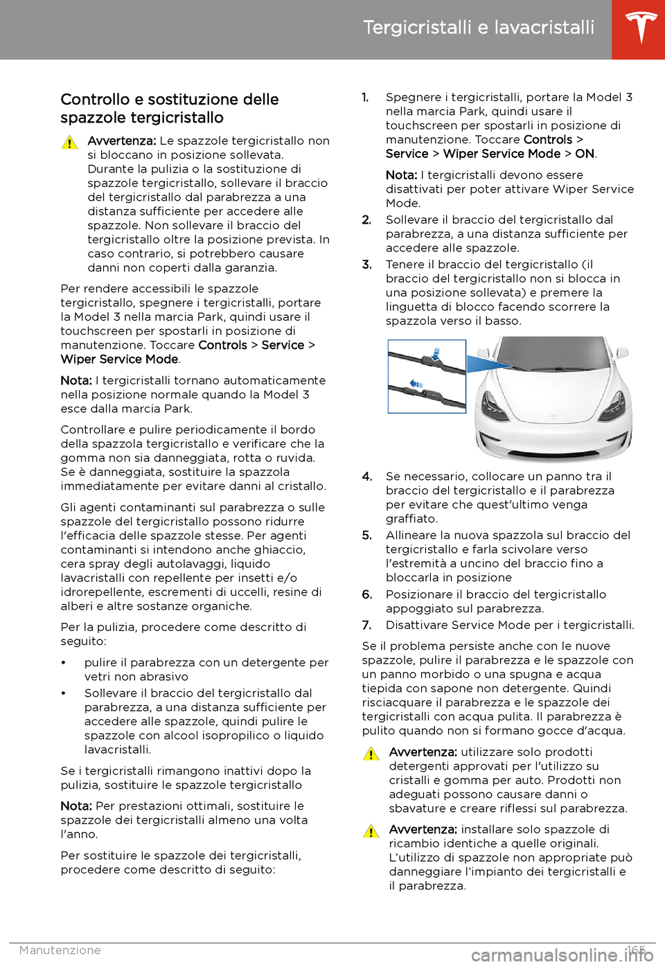 TESLA MODEL 3 2019 Manuale del proprietario (in Italian) Tergicristalli e lavacristalli
Controllo e sostituzione delle spazzole tergicristallo
Avvertenza: Le spazzole tergicristallo non
si bloccano in posizione sollevata.
Durante la pulizia o la sostituzio TESLA MODEL 3 2019 Manuale del proprietario (in Italian) Tergicristalli e lavacristalli
Controllo e sostituzione delle spazzole tergicristallo
Avvertenza: Le spazzole tergicristallo non
si bloccano in posizione sollevata.
Durante la pulizia o la sostituzio