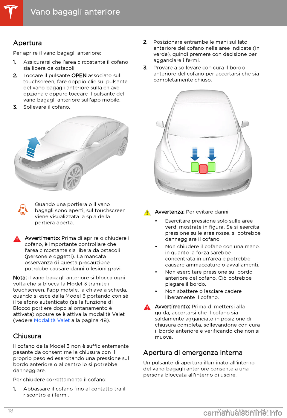 TESLA MODEL 3 2019 Manuale del proprietario (in Italian) Vano bagagli anteriore
Apertura
Per aprire il vano bagagli anteriore:
1. Assicurarsi che l TESLA MODEL 3 2019 Manuale del proprietario (in Italian) Vano bagagli anteriore
Apertura
Per aprire il vano bagagli anteriore:
1. Assicurarsi che l