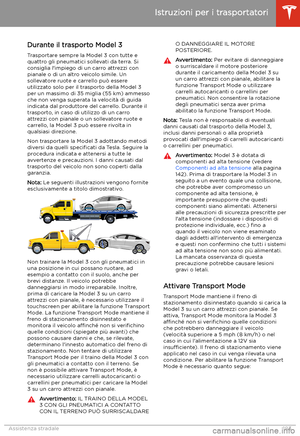 TESLA MODEL 3 2019  Manuale del proprietario (in Italian) Istruzioni per i trasportatori
Durante il trasporto Model 3
Trasportare sempre la Model 3 con tutte e quattro gli pneumatici sollevati da terra. Si
consiglia l
