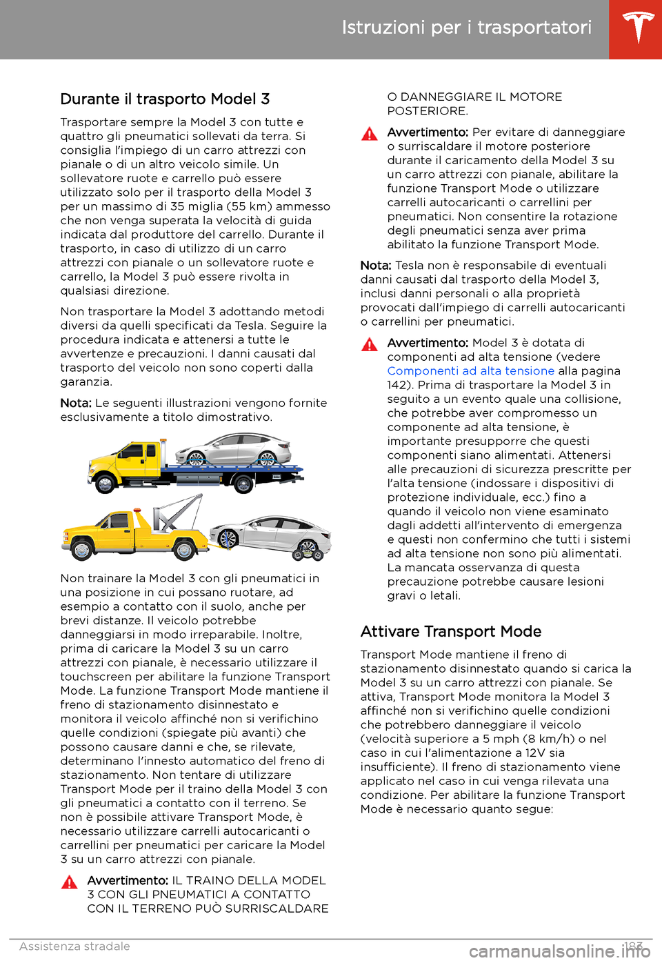 TESLA MODEL 3 2019 Manuale del proprietario (in Italian) Istruzioni per i trasportatori
Durante il trasporto Model 3
Trasportare sempre la Model 3 con tutte e quattro gli pneumatici sollevati da terra. Si
consiglia l TESLA MODEL 3 2019 Manuale del proprietario (in Italian) Istruzioni per i trasportatori
Durante il trasporto Model 3
Trasportare sempre la Model 3 con tutte e quattro gli pneumatici sollevati da terra. Si
consiglia l