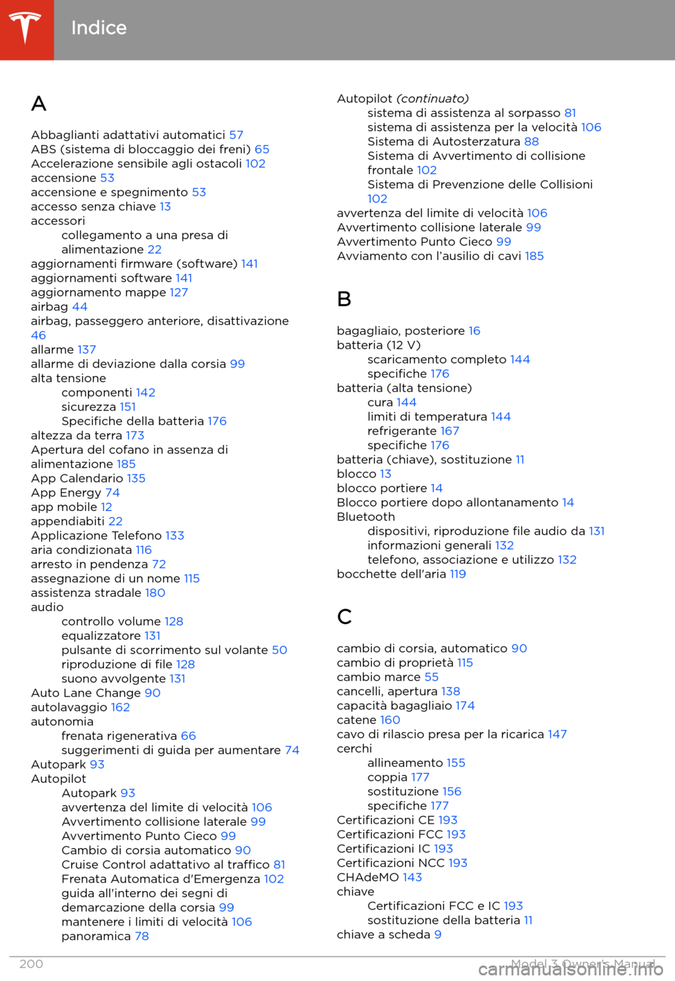 TESLA MODEL 3 2019  Manuale del proprietario (in Italian) Indice
A Abbaglianti adattativi automatici  57
ABS (sistema di bloccaggio dei freni)  65
Accelerazione sensibile agli ostacoli  102
accensione  53
accensione e spegnimento  53
accesso senza chiave  13