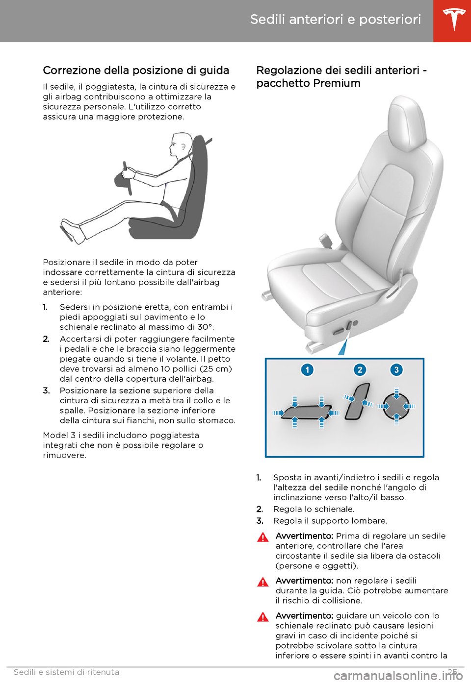 TESLA MODEL 3 2019 Manuale del proprietario (in Italian) Sedili e sistemi di ritenuta
Sedili anteriori e posteriori
Correzione della posizione di guida
Il sedile, il poggiatesta, la cintura di sicurezza e
gli airbag contribuiscono a ottimizzare la
sicurezza TESLA MODEL 3 2019 Manuale del proprietario (in Italian) Sedili e sistemi di ritenuta
Sedili anteriori e posteriori
Correzione della posizione di guida
Il sedile, il poggiatesta, la cintura di sicurezza e
gli airbag contribuiscono a ottimizzare la
sicurezza