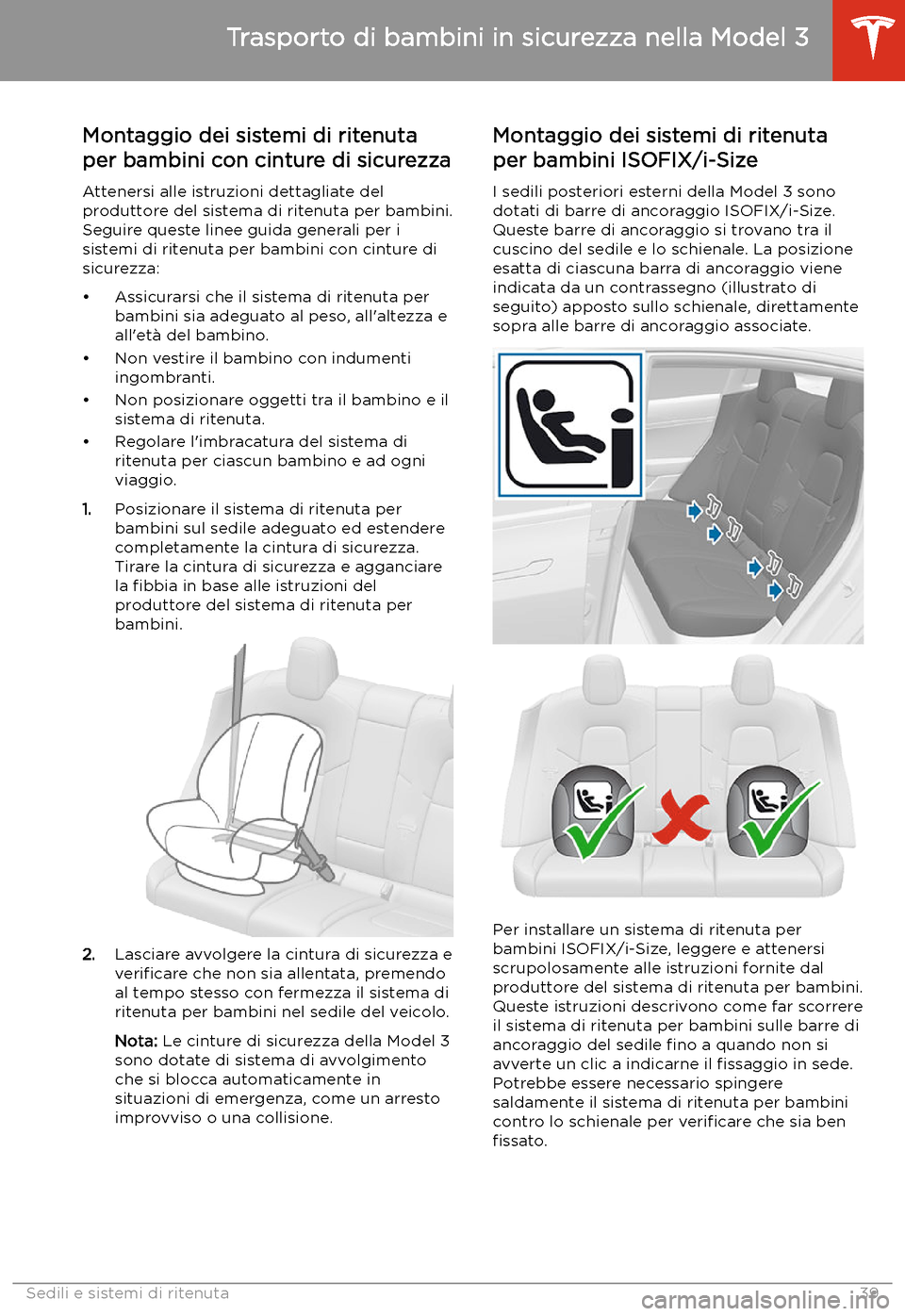 TESLA MODEL 3 2019 Manuale del proprietario (in Italian) Montaggio dei sistemi di ritenuta
per bambini con cinture di sicurezza
Attenersi alle istruzioni dettagliate del
produttore del sistema di ritenuta per bambini. Seguire queste linee guida generali per TESLA MODEL 3 2019 Manuale del proprietario (in Italian) Montaggio dei sistemi di ritenuta
per bambini con cinture di sicurezza
Attenersi alle istruzioni dettagliate del
produttore del sistema di ritenuta per bambini. Seguire queste linee guida generali per