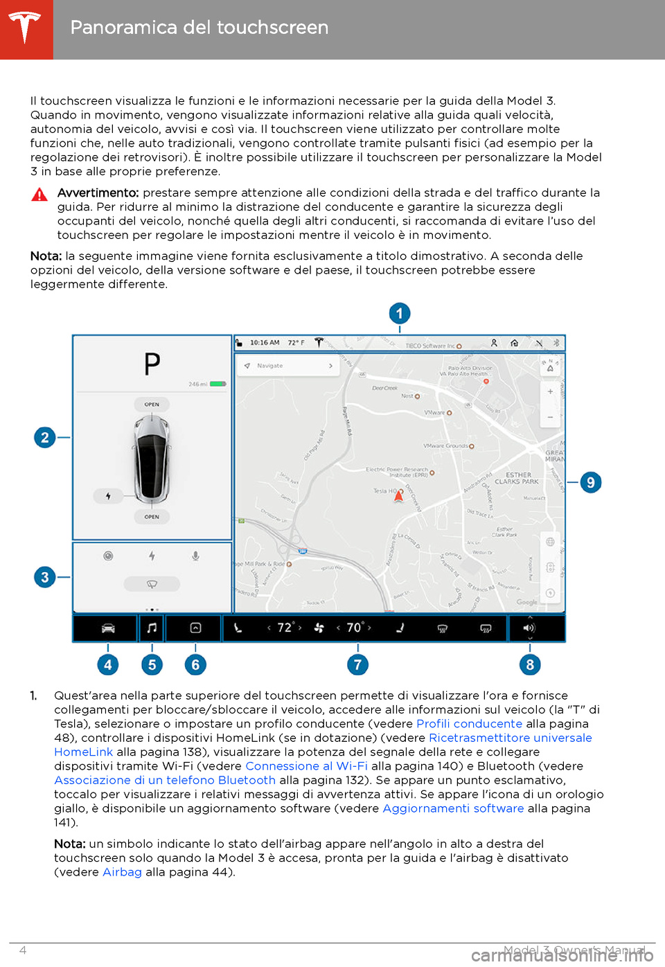 TESLA MODEL 3 2019  Manuale del proprietario (in Italian) Panoramica del touchscreen
Il touchscreen visualizza le funzioni e le informazioni necessarie per la guida della Model 3. Quando in movimento, vengono visualizzate informazioni relative alla guida qua