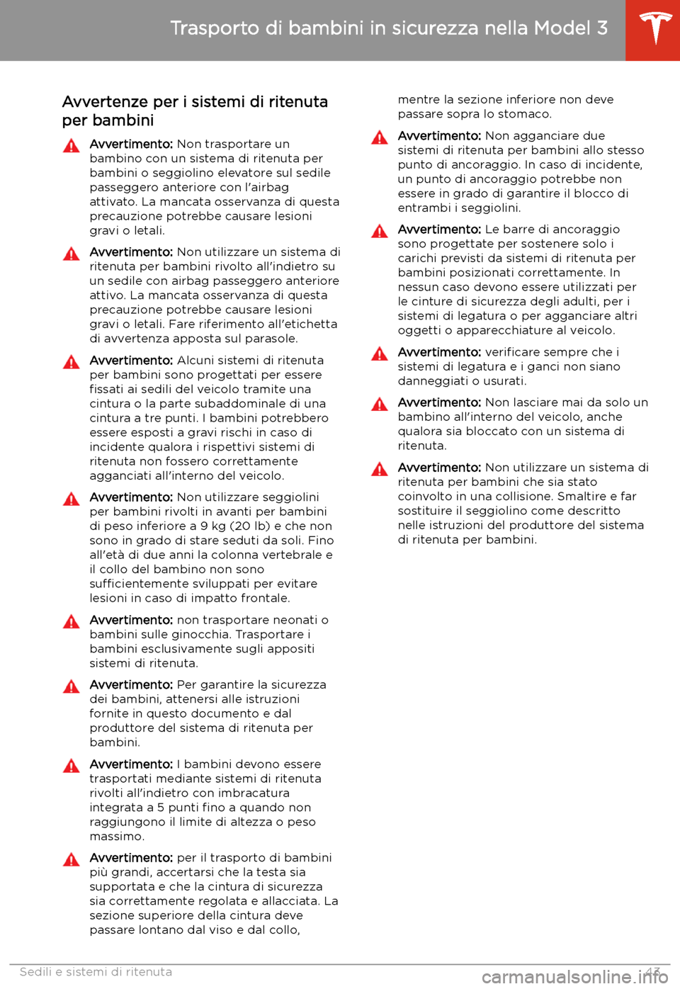 TESLA MODEL 3 2019 Manuale del proprietario (in Italian) Avvertenze per i sistemi di ritenutaper bambiniAvvertimento: Non trasportare un
bambino con un sistema di ritenuta per bambini o seggiolino elevatore sul sedile
passeggero anteriore con l TESLA MODEL 3 2019 Manuale del proprietario (in Italian) Avvertenze per i sistemi di ritenutaper bambiniAvvertimento: Non trasportare un
bambino con un sistema di ritenuta per bambini o seggiolino elevatore sul sedile
passeggero anteriore con l