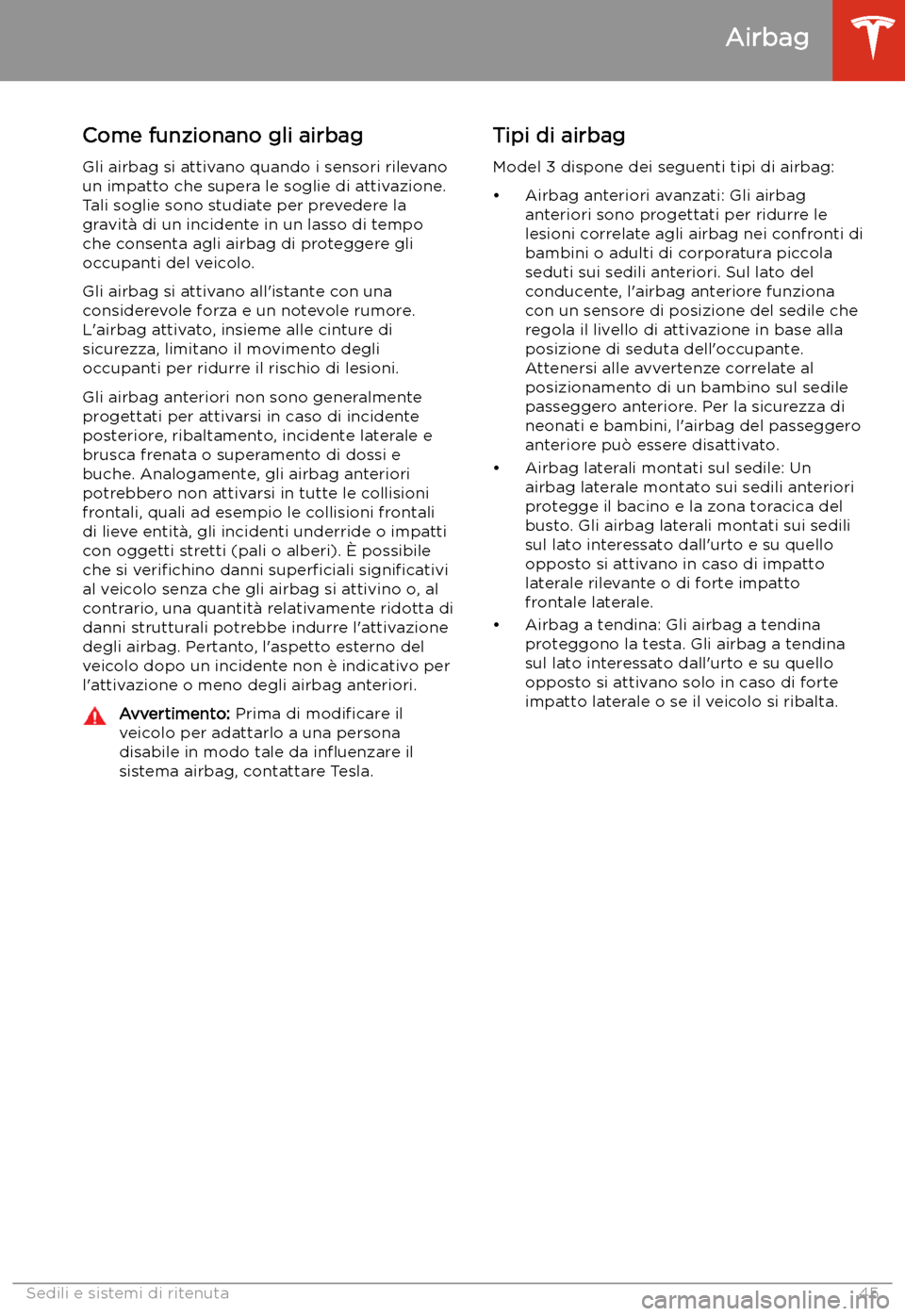 TESLA MODEL 3 2019 Manuale del proprietario (in Italian) Come funzionano gli airbagGli airbag si attivano quando i sensori rilevano
un impatto che supera le soglie di attivazione.
Tali soglie sono studiate per prevedere la
gravit TESLA MODEL 3 2019 Manuale del proprietario (in Italian) Come funzionano gli airbagGli airbag si attivano quando i sensori rilevano
un impatto che supera le soglie di attivazione.
Tali soglie sono studiate per prevedere la
gravit