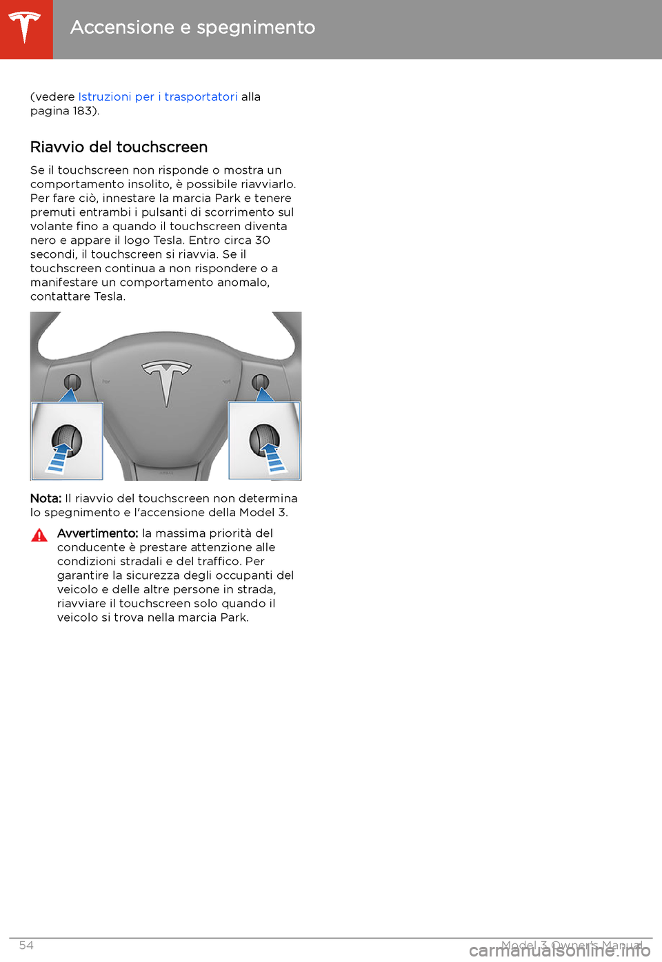 TESLA MODEL 3 2019 Manuale del proprietario (in Italian) (vedere Istruzioni per i trasportatori alla
pagina 183).
Riavvio del touchscreen
Se il touchscreen non risponde o mostra un
comportamento insolito, TESLA MODEL 3 2019 Manuale del proprietario (in Italian) (vedere Istruzioni per i trasportatori alla
pagina 183).
Riavvio del touchscreen
Se il touchscreen non risponde o mostra un
comportamento insolito,
