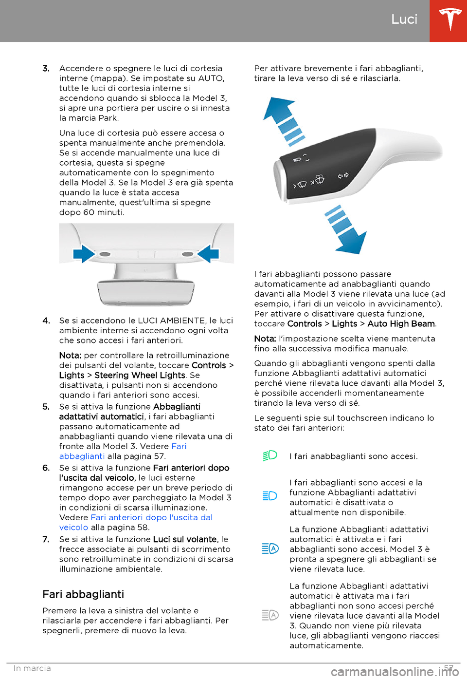 TESLA MODEL 3 2019  Manuale del proprietario (in Italian) 3.Accendere o spegnere le luci di cortesia
interne (mappa). Se impostate su AUTO,
tutte le luci di cortesia interne si
accendono quando si sblocca la Model 3,
si apre una portiera per uscire o si inne