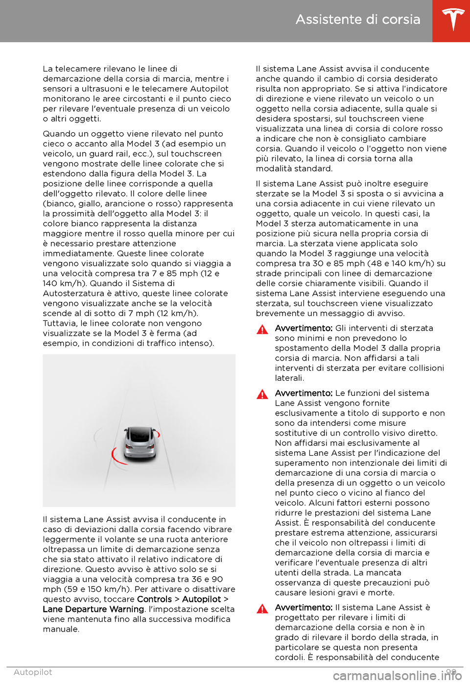 TESLA MODEL 3 2019 Manuale del proprietario (in Italian) Assistente di corsia
La telecamere rilevano le linee di
demarcazione della corsia di marcia, mentre i
sensori a ultrasuoni e le telecamere Autopilot
monitorano le aree circostanti e il punto cieco
per TESLA MODEL 3 2019 Manuale del proprietario (in Italian) Assistente di corsia
La telecamere rilevano le linee di
demarcazione della corsia di marcia, mentre i
sensori a ultrasuoni e le telecamere Autopilot
monitorano le aree circostanti e il punto cieco
per