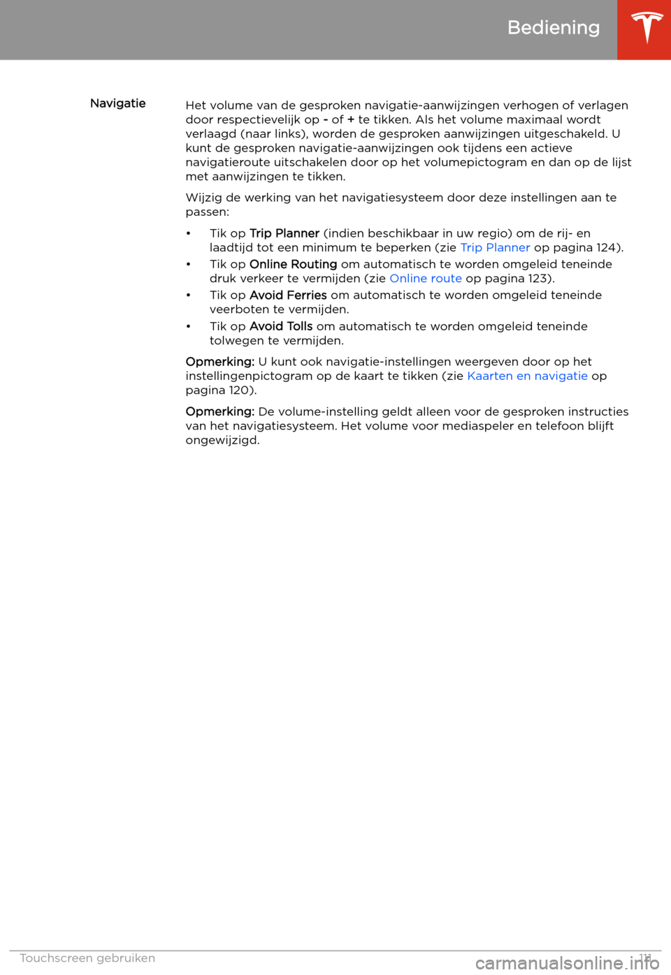 TESLA MODEL 3 2019 Handleiding (in Dutch) NavigatieHet volume van de gesproken navigatie-aanwijzingen verhogen of verlagen
door respectievelijk op - of + te tikken. Als het volume maximaal wordt
verlaagd (naar links), worden de gesproken aa TESLA MODEL 3 2019 Handleiding (in Dutch) NavigatieHet volume van de gesproken navigatie-aanwijzingen verhogen of verlagen
door respectievelijk op - of + te tikken. Als het volume maximaal wordt
verlaagd (naar links), worden de gesproken aa