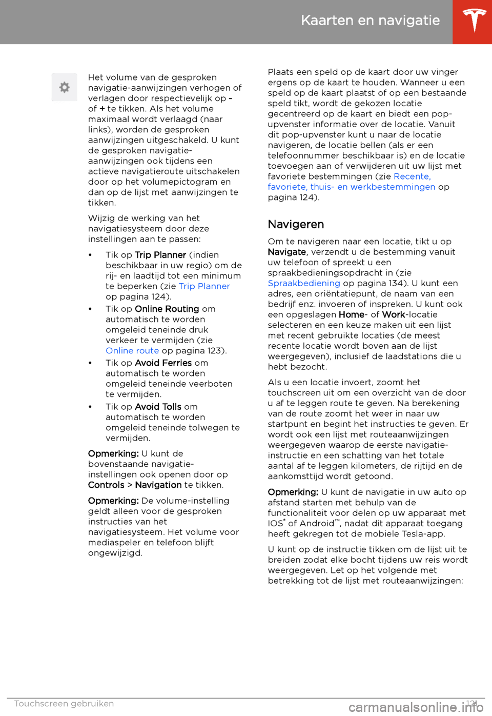 TESLA MODEL 3 2019 Handleiding (in Dutch) Het volume van de gesproken
navigatie-aanwijzingen verhogen of verlagen door respectievelijk op -
of + te tikken. Als het volume
maximaal wordt verlaagd (naar
links), worden de gesproken
aanwijzinge TESLA MODEL 3 2019 Handleiding (in Dutch) Het volume van de gesproken
navigatie-aanwijzingen verhogen of verlagen door respectievelijk op -
of + te tikken. Als het volume
maximaal wordt verlaagd (naar
links), worden de gesproken
aanwijzinge