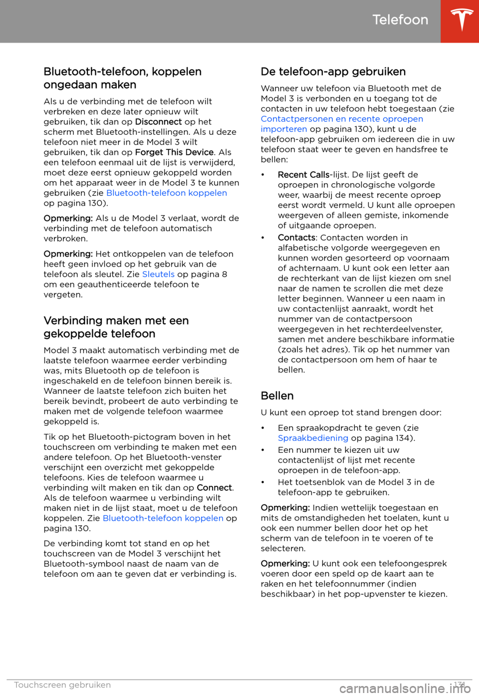 TESLA MODEL 3 2019  Handleiding (in Dutch) Bluetooth-telefoon, koppelen
ongedaan maken
Als u de verbinding met de telefoon wilt
verbreken en deze later opnieuw wilt
gebruiken, tik dan op  Disconnect op het
scherm met Bluetooth-instellingen. Al