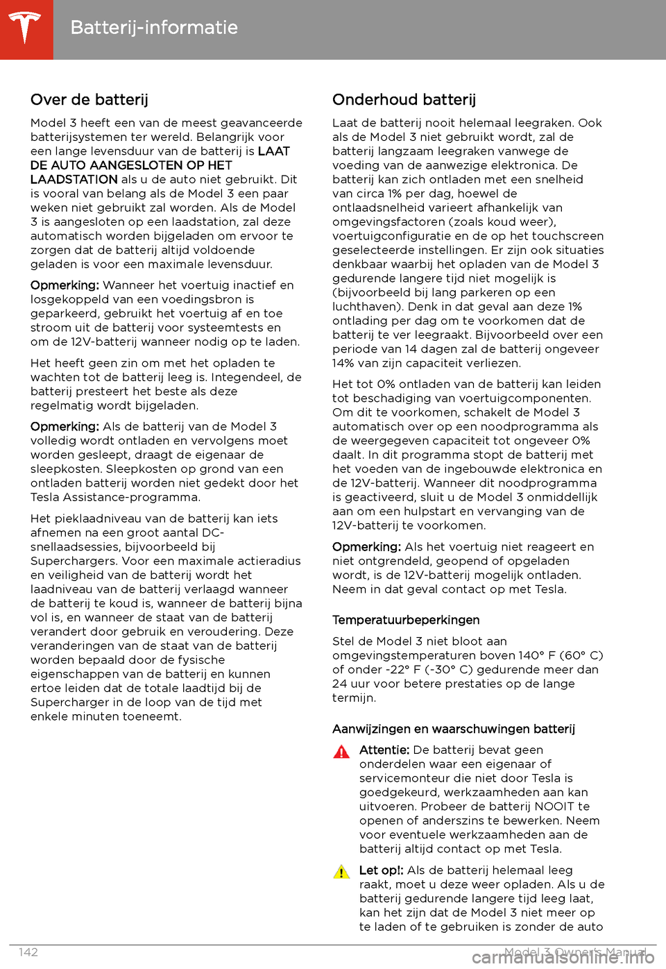 TESLA MODEL 3 2019  Handleiding (in Dutch) Batterij-informatie
Over de batterij
Model 3 heeft een van de meest geavanceerde
batterijsystemen ter wereld. Belangrijk voor
een lange levensduur van de batterij is  LAAT
DE AUTO AANGESLOTEN OP HET
L