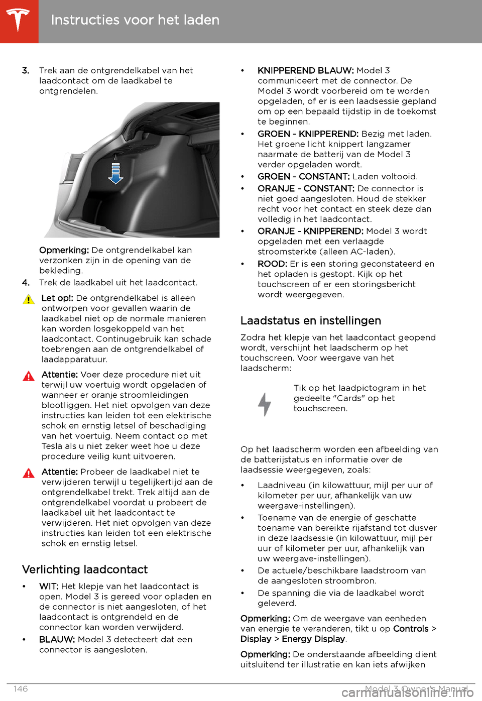 TESLA MODEL 3 2019 Handleiding (in Dutch) 3.Trek aan de ontgrendelkabel van het
laadcontact om de laadkabel te
ontgrendelen.
Opmerking: De ontgrendelkabel kan
verzonken zijn in de opening van de bekleding.
4. Trek de laadkabel uit het laadco TESLA MODEL 3 2019 Handleiding (in Dutch) 3.Trek aan de ontgrendelkabel van het
laadcontact om de laadkabel te
ontgrendelen.
Opmerking: De ontgrendelkabel kan
verzonken zijn in de opening van de bekleding.
4. Trek de laadkabel uit het laadco