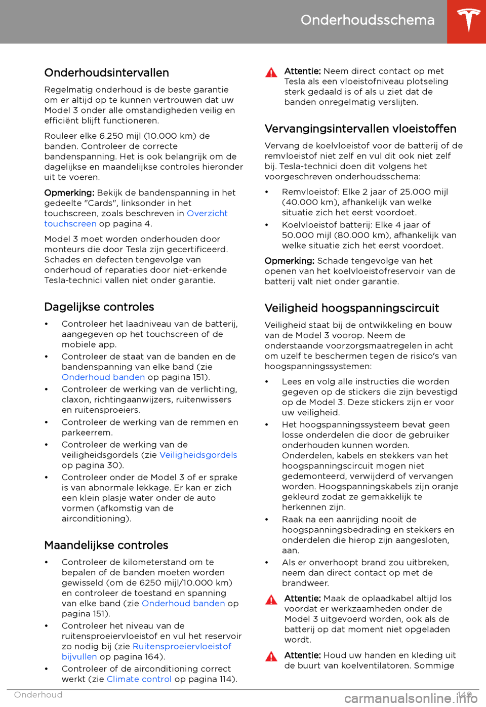 TESLA MODEL 3 2019 Handleiding (in Dutch) Onderhoud
Onderhoudsschema
Onderhoudsintervallen
Regelmatig onderhoud is de beste garantie om er altijd op te kunnen vertrouwen dat uw
Model 3 onder alle omstandigheden veilig en
effici TESLA MODEL 3 2019 Handleiding (in Dutch) Onderhoud
Onderhoudsschema
Onderhoudsintervallen
Regelmatig onderhoud is de beste garantie om er altijd op te kunnen vertrouwen dat uw
Model 3 onder alle omstandigheden veilig en
effici