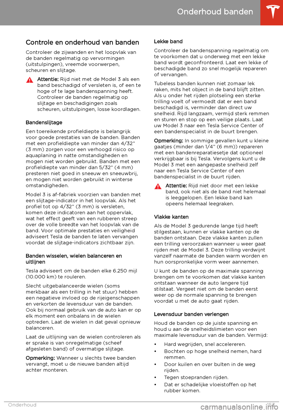 TESLA MODEL 3 2019 Handleiding (in Dutch) Controle en onderhoud van banden
Controleer de zijwanden en het loopvlak van
de banden regelmatig op vervormingen
(uitstulpingen), vreemde voorwerpen,
scheuren en slijtage.Attentie: Rijd niet met de TESLA MODEL 3 2019 Handleiding (in Dutch) Controle en onderhoud van banden
Controleer de zijwanden en het loopvlak van
de banden regelmatig op vervormingen
(uitstulpingen), vreemde voorwerpen,
scheuren en slijtage.Attentie: Rijd niet met de