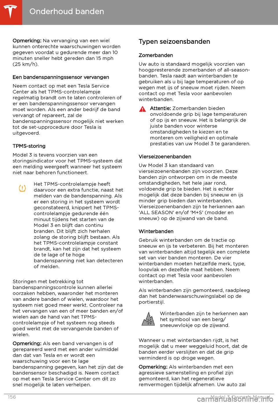 TESLA MODEL 3 2019  Handleiding (in Dutch) Opmerking: Na vervanging van een wiel
kunnen onterechte waarschuwingen worden
gegeven voordat u gedurende meer dan 10
minuten sneller hebt gereden dan 15 mph
(25 km/h).
Een bandenspanningssensor verva