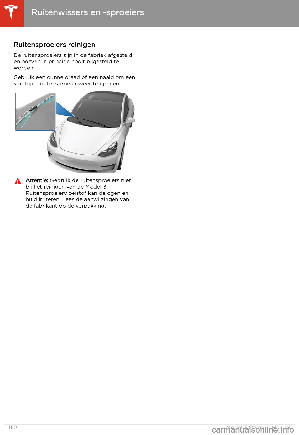 TESLA MODEL 3 2019  Handleiding (in Dutch) Ruitensproeiers reinigen
De ruitensproeiers zijn in de fabriek afgesteld
en hoeven in principe nooit bijgesteld te worden.
Gebruik een dunne draad of een naald om een
verstopte ruitensproeier weer te 