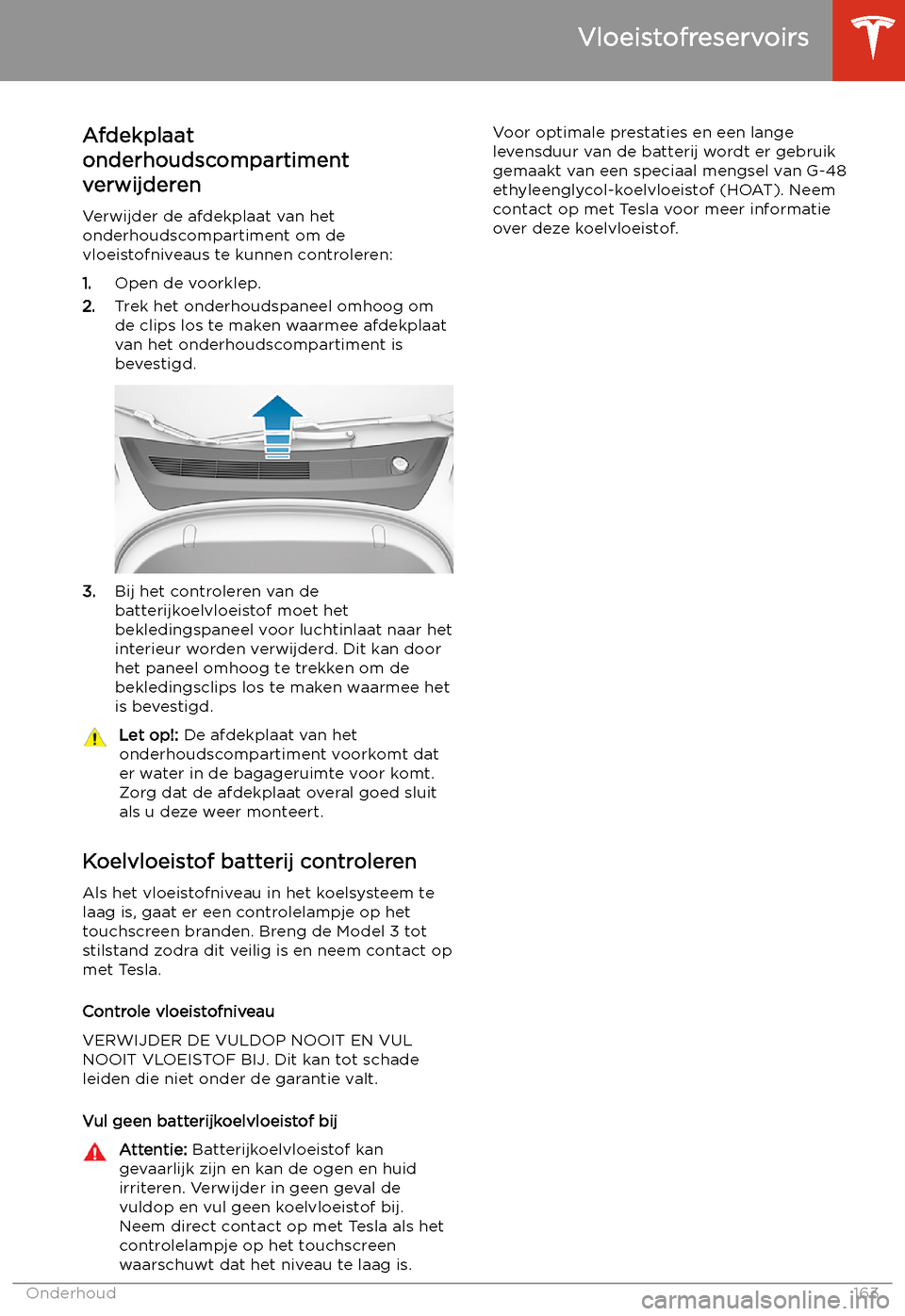 TESLA MODEL 3 2019  Handleiding (in Dutch) Vloeistofreservoirs
Afdekplaat
onderhoudscompartiment
verwijderen
Verwijder de afdekplaat van het
onderhoudscompartiment om de
vloeistofniveaus te kunnen controleren:
1. Open de voorklep.
2. Trek het 